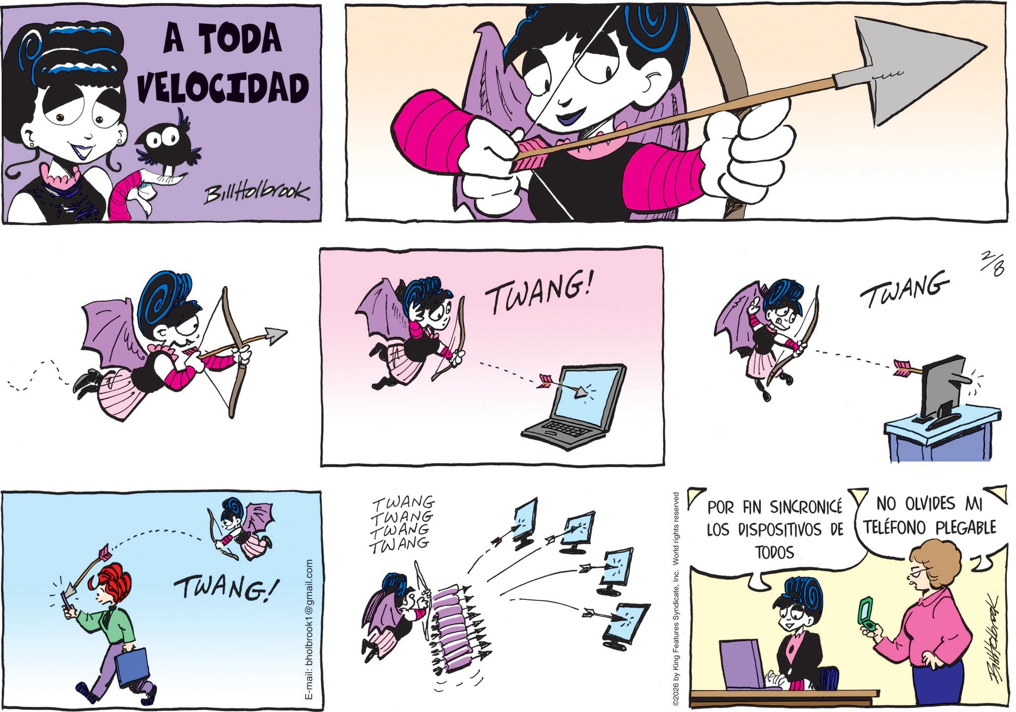 Comic book OCR: TWANG! E-mail: bholbrook1@gmail.com A TODA VELOCIDAD Bill Holbrook TWANG TWANG TWANG TWANG TWANG! TWANG ©2026 by King Features SyndicateInc. World rights reserved POR FIN SINCRONICÉ LOS DISPOSITIVOS DE TODOS NO OLVIDES MI TELÉFONO PLEGABLE vedo Batttelbrook TWANG ! E - mail : bholbrook1@gmail.com A TODA VELOCIDAD Bill Holbrook TWANG TWANG TWANG TWANG TWANG ! TWANG © 2026 by King Features SyndicateInc. World rights reserved POR FIN SINCRONICÉ LOS DISPOSITIVOS DE TODOS NO OLVIDES MI TELÉFONO PLEGABLE vedo Batttelbrook