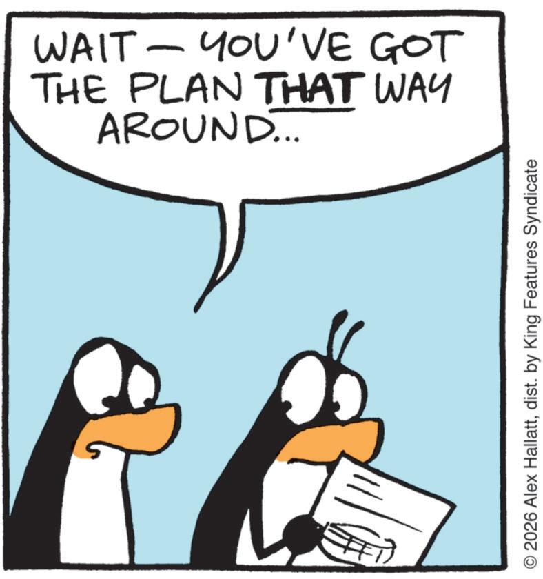 Penguin OCR: WAIT - YOU'VE GOT THE PLAN THAT WAY AROUND... © 2026 Alex Hallattdist. by King Features Syndicate WAIT - YOU'VE GOT THE PLAN THAT WAY AROUND ... © 2026 Alex Hallattdist . by King Features Syndicate