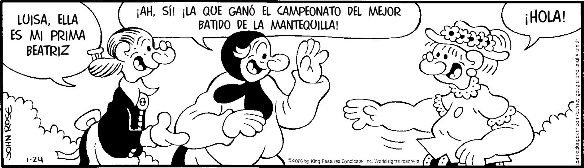 Line art OCR: JOHN ROSE LUISAELLA ES MI PRIMA BEATRIZ ¡AHSí! ¡LA QUE GANÓ EL CAMPEONATO DEL MEJOR BATIDO DE LA MANTEQUILLA! 1.24 2026 by King Features Syndicate. Inc. World rights reserved ? ¡HOLA! comicskingcom.com/barney goog c and snuffy smith JOHN ROSE LUISAELLA ES MI PRIMA BEATRIZ ¡ AHSí ! ¡ LA QUE GANÓ EL CAMPEONATO DEL MEJOR BATIDO DE LA MANTEQUILLA ! 1.24 2026 by King Features Syndicate . Inc. World rights reserved ? ¡ HOLA ! comicskingcom.com/barney goog c and snuffy smith