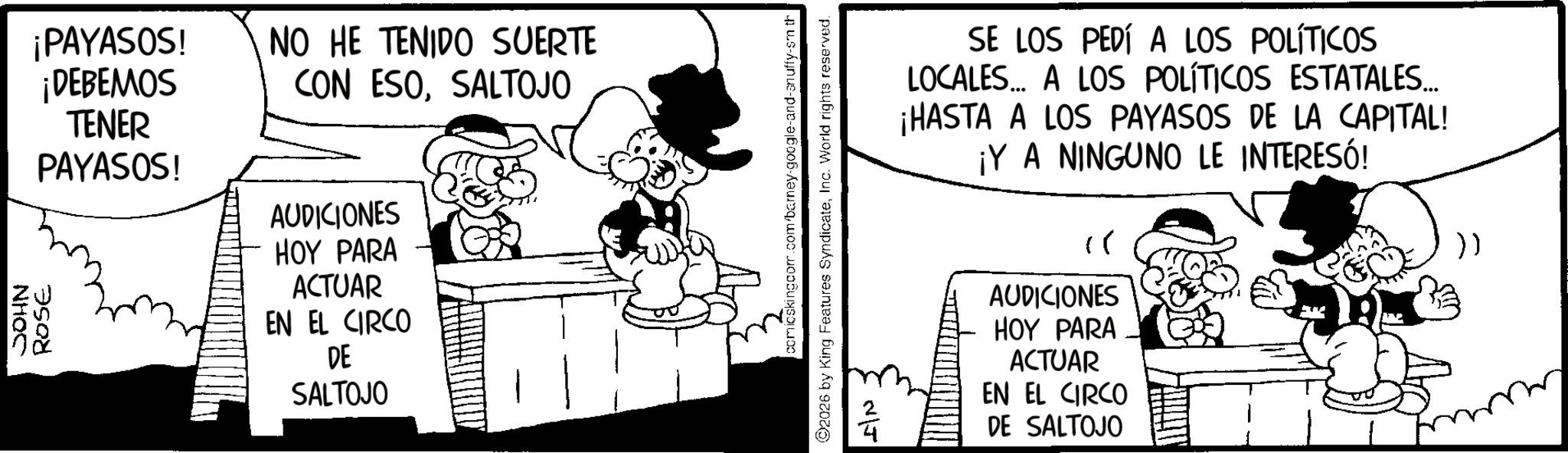 Comic book OCR: ¡PAYASOS! ¡DEBEMOS NO HE TENIDO SUERTE CON ESOSALTOJO TENER PAYASOS! JOHN ROSE AUDICIONES HOY PARA ACTUAR EN EL CIRCO DE SALTOJO comicskingcom.com/barney-google-and-snuffy-sm th 2026 by King Features SyndicateInc. World rights reserved. NJ SE LOS PEDÍ A LOS POLÍTICOS LOCALES... A LOS POLÍTICOS ESTATALES... ¡HASTA A LOS PAYASOS DE LA CAPITAL! ¡Y A NINGUNO LE INTERESÓ! " AUDICIONES HOY PARA ACTUAR EN EL CIRCO DE SALTOJO )) ¡ PAYASOS ! ¡ DEBEMOS NO HE TENIDO SUERTE CON ESOSALTOJO TENER PAYASOS ! JOHN ROSE AUDICIONES HOY PARA ACTUAR EN EL CIRCO DE SALTOJO comicskingcom.com/barney-google-and-snuffy-sm th 2026 by King Features SyndicateInc. World rights reserved . NJ SE LOS PEDÍ A LOS POLÍTICOS LOCALES ... A LOS POLÍTICOS ESTATALES ... ¡ HASTA A LOS PAYASOS DE LA CAPITAL ! ¡ Y A NINGUNO LE INTERESÓ ! " AUDICIONES HOY PARA ACTUAR EN EL CIRCO DE SALTOJO ) )