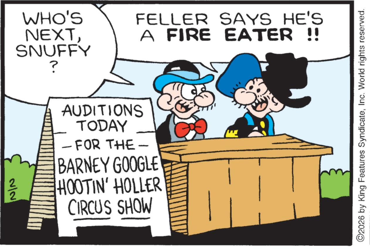 Photo caption OCR: N/N WHO'S NEXTSNUFFY FELLER SAYS HE'S A FIRE EATER !! ? AUDITIONS TODAY - FOR THE- - BARNEY GOOGLE HOOTIN' HOLLER CIRCUS SHOW ©2026 by King Features SyndicateInc. World rights reserved. N / N WHO'S NEXTSNUFFY FELLER SAYS HE'S A FIRE EATER !! ? AUDITIONS TODAY - FOR THE- - BARNEY GOOGLE HOOTIN ' HOLLER CIRCUS SHOW © 2026 by King Features SyndicateInc. World rights reserved .