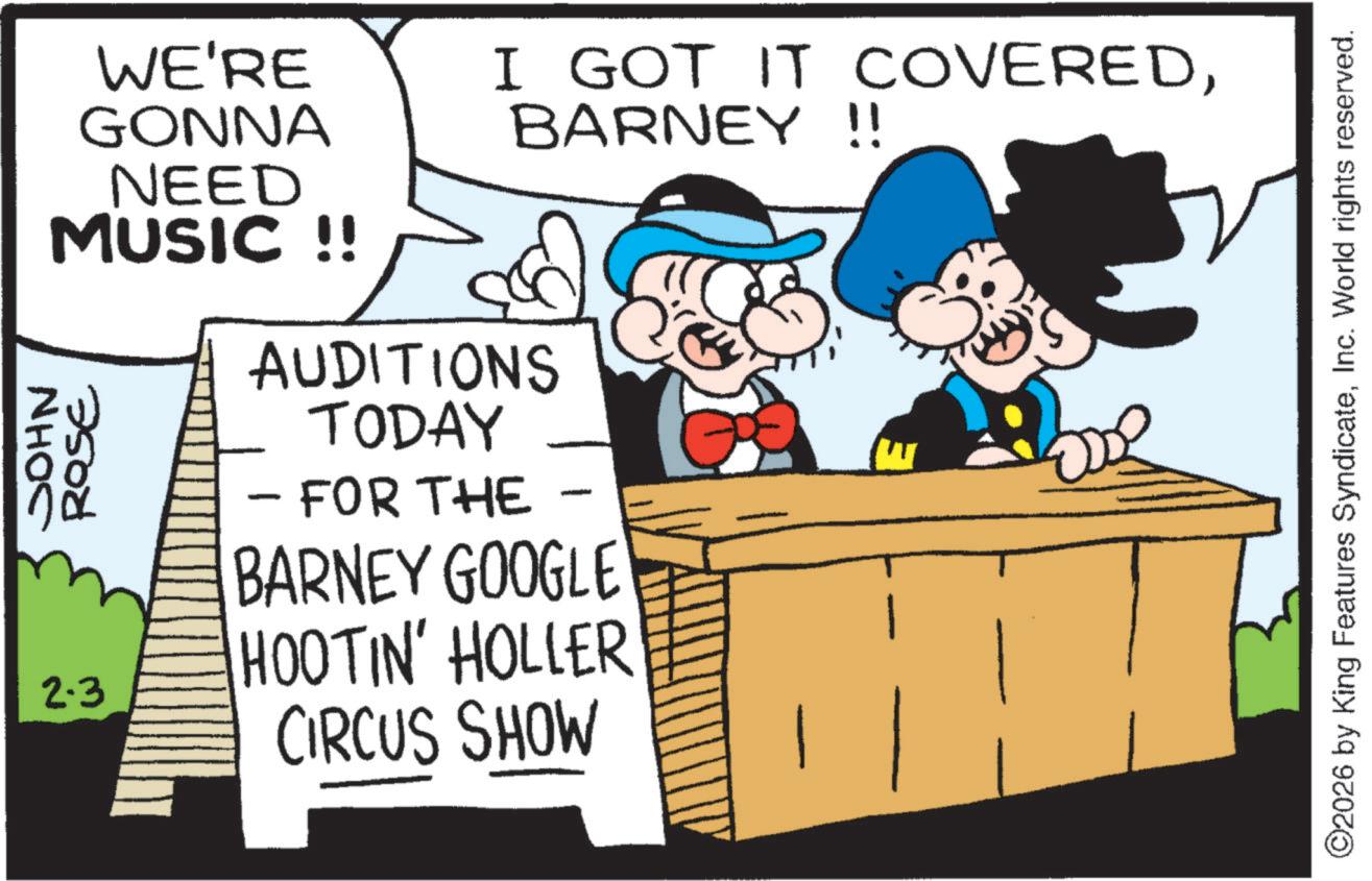Comics OCR: I GOT IT COVEREDBARNEY !! JOHN WE'RE GONNA NEED MUSIC !! 7500 2.3 AUDITIONS TODAY - FOR THE BARNEY GOOGLE HOOTIN' HOLLER CIRCUS SHOW ©2026 by King Features SyndicateInc. World rights reserved. I GOT IT COVEREDBARNEY !! JOHN WE'RE GONNA NEED MUSIC !! 7500 2.3 AUDITIONS TODAY - FOR THE BARNEY GOOGLE HOOTIN ' HOLLER CIRCUS SHOW © 2026 by King Features SyndicateInc. World rights reserved .