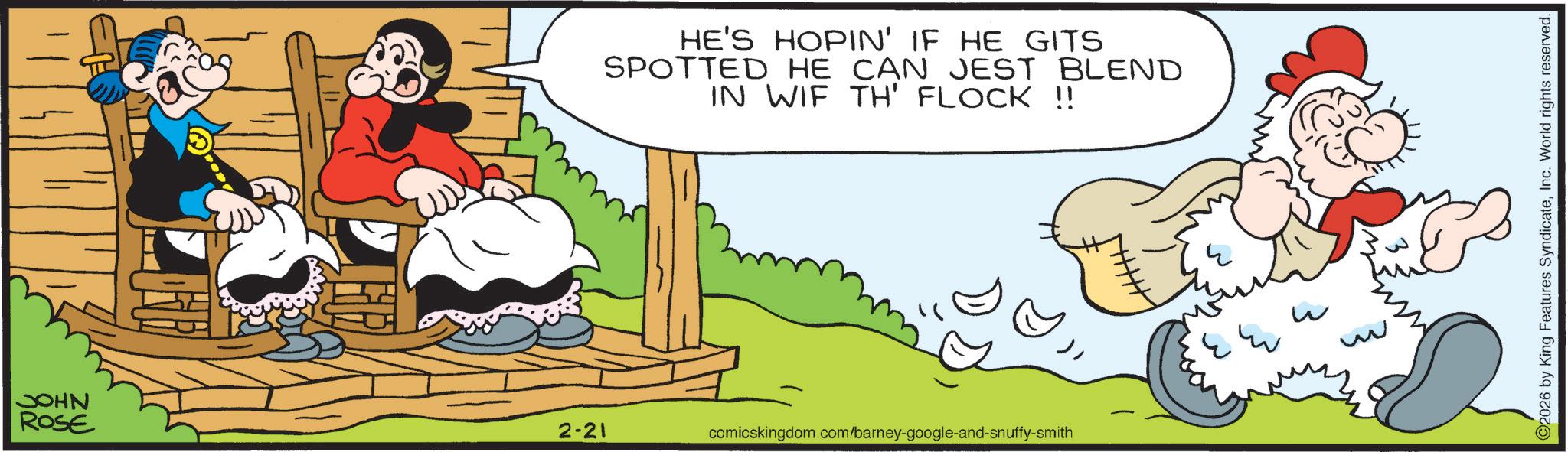 Humour OCR: HE'S HOPIN' IF HE GITS SPOTTED HE CAN JEST BLEND IN WIF TH' FLOCK !! JOHN ROSE w w 2-21 comicskingdom.com/barney-google-and-snuffy-smith C2026 by King Features SyndicateInc. World rights reserved. HE'S HOPIN ' IF HE GITS SPOTTED HE CAN JEST BLEND IN WIF TH ' FLOCK !! JOHN ROSE w w 2-21 comicskingdom.com/barney-google-and-snuffy-smith C2026 by King Features SyndicateInc. World rights reserved .