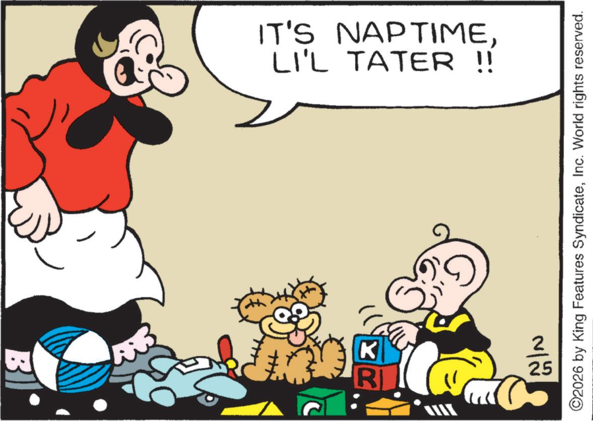 Conversation OCR: LI'L TATER !! IT'S NAPTIME5 R K 25 ©2026 by King Features SyndicateInc. World rights reserved. LI'L TATER !! IT'S NAPTIME5 R K 25 © 2026 by King Features SyndicateInc. World rights reserved .