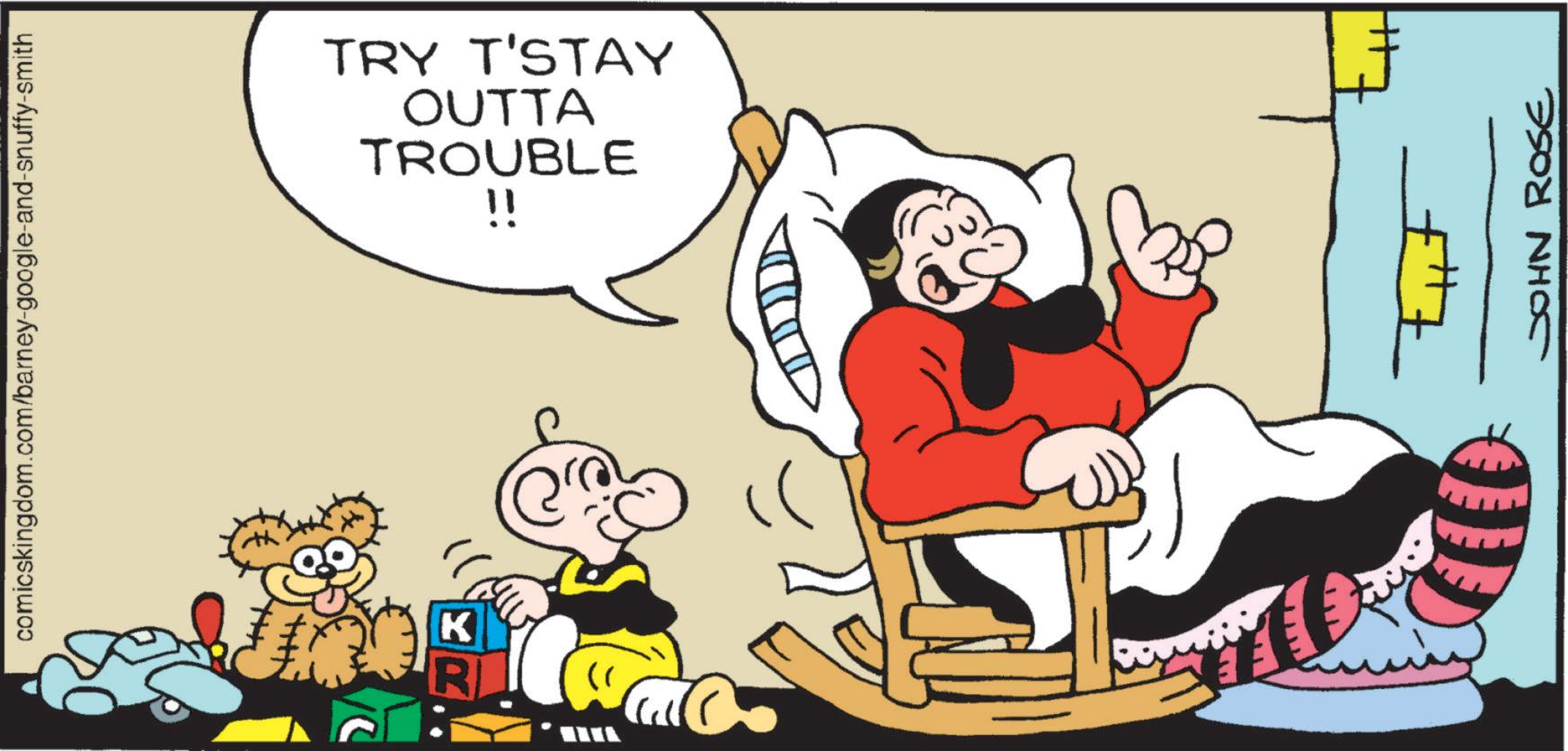 Comic book OCR: comicskingdom.com/barney-google-and-snuffy-smith TRY T'STAY OUTTA TROUBLE !! JOHN ROSE comicskingdom.com/barney-google-and-snuffy-smith TRY T'STAY OUTTA TROUBLE !! JOHN ROSE