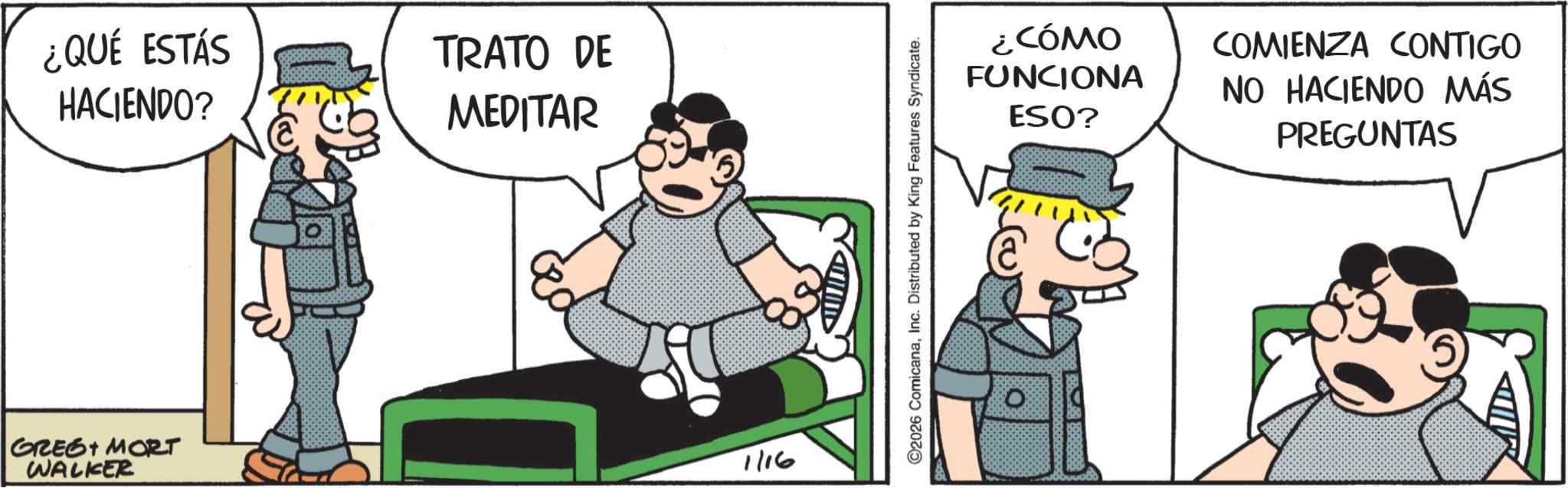 Comic book OCR: ¿QUÉ ESTÁS HACIENDO? GREG MORT WALKER TRATO DE MEDITAR 1/16 2026 ComicanaInc. Distributed by King Features Syndicate. ¿CÓMO FUNCIONA ESO? COMIENZA CONTIGO NO HACIENDO MÁS PREGUNTAS ¿ QUÉ ESTÁS HACIENDO ? GREG MORT WALKER TRATO DE MEDITAR 1/16 2026 ComicanaInc. Distributed by King Features Syndicate . ¿ CÓMO FUNCIONA ESO ? COMIENZA CONTIGO NO HACIENDO MÁS PREGUNTAS