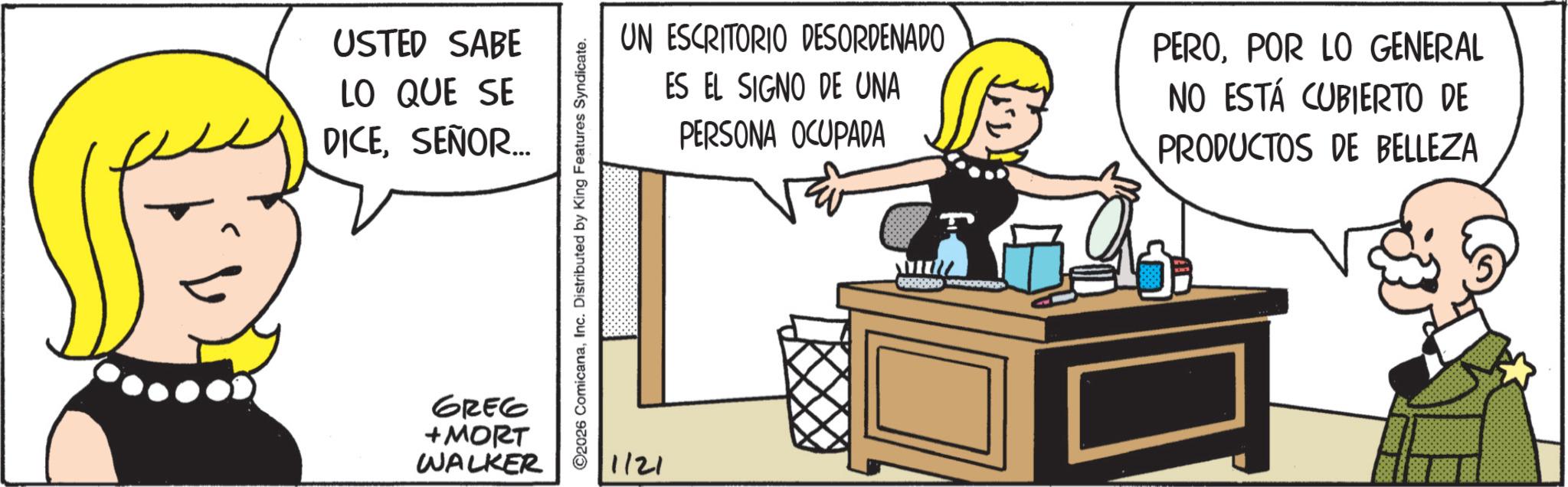 Graphics OCR: USTED SABE LO QUE SE DICESEÑOR.... GREG +MORT WALKER ©2026 ComicanaInc. Distributed b King Features Syndicate. 1/21 UN ESCRITORIO DESORDENADO ES EL SIGNO DE UNA PERSONA OCUPADA PEROPOR LO GENERAL NO ESTÁ CUBIERTO DE PRODUCTOS DE BELLEZA USTED SABE LO QUE SE DICESEÑOR .... GREG + MORT WALKER © 2026 ComicanaInc. Distributed b King Features Syndicate . 1/21 UN ESCRITORIO DESORDENADO ES EL SIGNO DE UNA PERSONA OCUPADA PEROPOR LO GENERAL NO ESTÁ CUBIERTO DE PRODUCTOS DE BELLEZA
