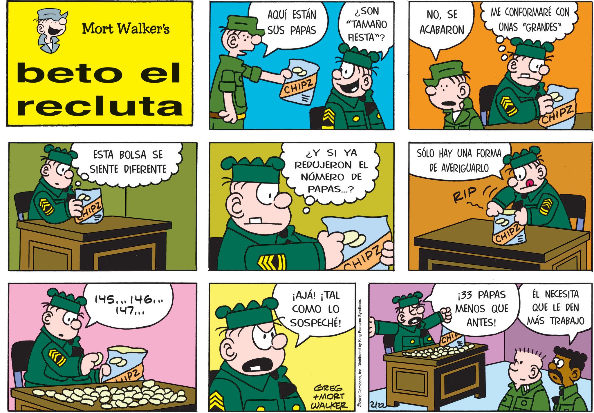 Gesture OCR: <<<)) Mort Walker's beto el recluta ((>>>> AQUÍ ESTÁN SUS PAPAS ¿SON "TAMAÑO NOSE ACABARON FIESTA"? CHIPZ ESTA BOLSA SE SIENTE DIFERENTE HIPZ ¿Y SI YA REDUJERON EL NÚMERO DE PAPAS...? 145...146... 147... ¡AJÁ! ¡TAL COMO LO SOSPECHÉ! SHIPZ SÓLO HAY UNA FORMA DE AVERIGUARLO RIP CHIPZ PZ GREG +MORT WALKER C2026 ComicanaDistributed by King Features Syndicate. 2/22 ME CONFORMARE CON UNAS "GRANDES" CHI 133 PAPAS MENOS QUE ANTES! ÉL NECESITA QUE LE DEN MÁS TRABAJO CHIPZ <<< ) ) Mort Walker's beto el recluta ( ( >>>> AQUÍ ESTÁN SUS PAPAS ¿ SON " TAMAÑO NOSE ACABARON FIESTA " ? CHIPZ ESTA BOLSA SE SIENTE DIFERENTE HIPZ ¿ Y SI YA REDUJERON EL NÚMERO DE PAPAS ... ? 145 ... 146 ... 147 ... ¡ AJÁ ! ¡ TAL COMO LO SOSPECHÉ ! SHIPZ SÓLO HAY UNA FORMA DE AVERIGUARLO RIP CHIPZ PZ GREG + MORT WALKER C2026 ComicanaDistributed by King Features Syndicate . 2/22 ME CONFORMARE CON UNAS " GRANDES " CHI 133 PAPAS MENOS QUE ANTES ! ÉL NECESITA QUE LE DEN MÁS TRABAJO CHIPZ