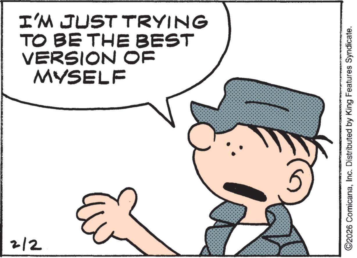 Costume Hat OCR: 2/2 I'M JUST TRYING TO BE THE BEST VERSION OF MYSELF ©2026 ComicanaInc. Distributed by King Features Syndicate. 2/2 I'M JUST TRYING TO BE THE BEST VERSION OF MYSELF © 2026 ComicanaInc. Distributed by King Features Syndicate .
