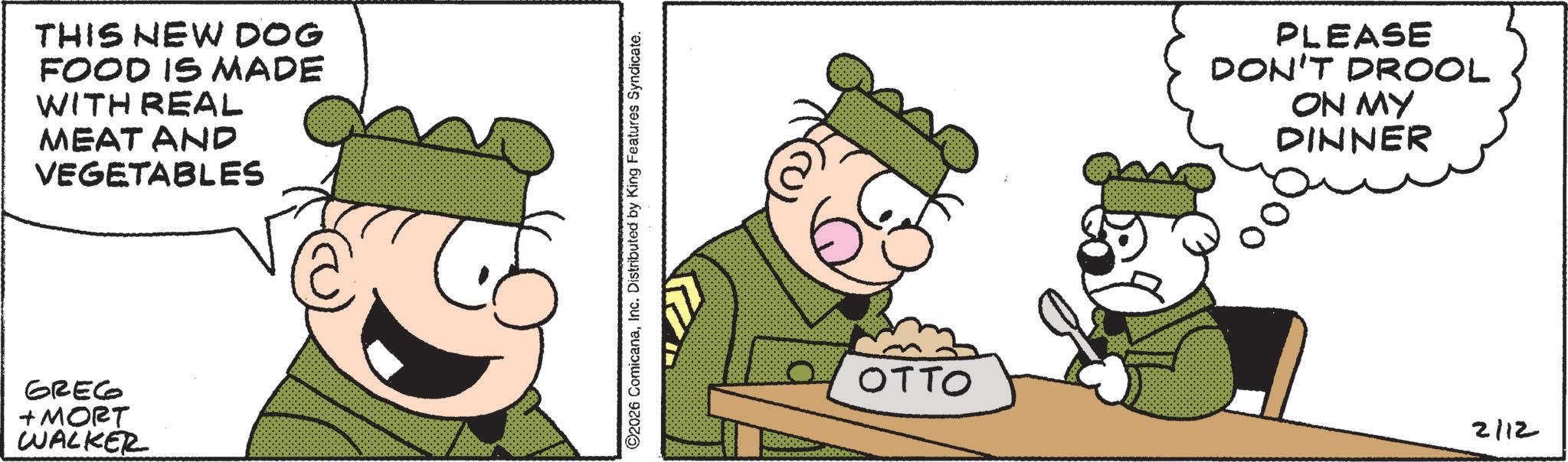 Animated cartoon OCR: THIS NEW DOG FOOD IS MADE WITH REAL MEAT AND VEGETABLES GREG + MORT WALKER ©2026 ComicanaInc. Distributed by King Features Syndicate. OTTO PLEASE DON'T DROOL ON MY DINNER 2112 THIS NEW DOG FOOD IS MADE WITH REAL MEAT AND VEGETABLES GREG + MORT WALKER © 2026 ComicanaInc. Distributed by King Features Syndicate . OTTO PLEASE DON'T DROOL ON MY DINNER 2112