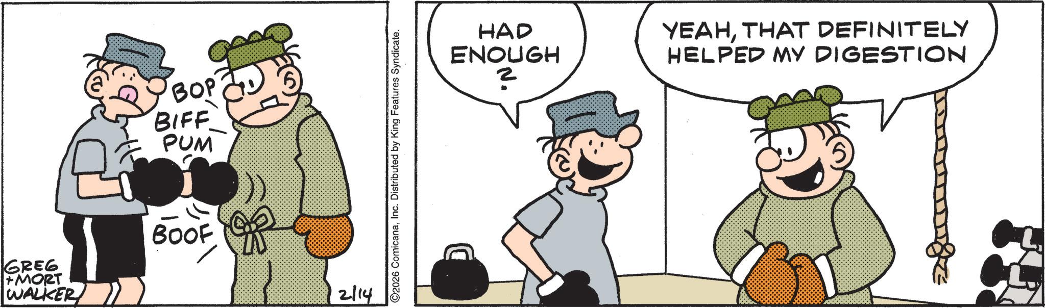 Animated cartoon OCR: BOP BIFF PUM GREG +MORT WALKER BOOF 2/14 2026 ComicanaInc. Distributed by King Features Syndicate. HAD ENOUGH 2 YEAHTHAT DEFINITELY HELPED MY DIGESTION BOP BIFF PUM GREG + MORT WALKER BOOF 2/14 2026 ComicanaInc. Distributed by King Features Syndicate . HAD ENOUGH 2 YEAHTHAT DEFINITELY HELPED MY DIGESTION