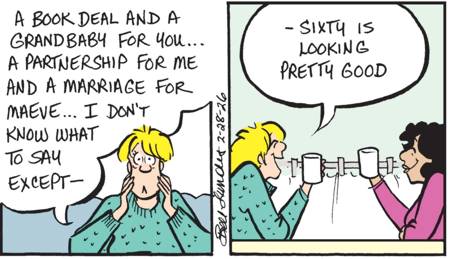 Happiness OCR: A BOOK DEAL AND A GRAND BABY FOR YOU... A PARTNERSHIP FOR ME AND A MARRIAGE FOR MAEVE... I DON'T KNOW WHAT TO SAY EXCEPT- Bell Lundet 2-28-26 - SIXTY IS LOOKING PRETTY GOOD A BOOK DEAL AND A GRAND BABY FOR YOU ... A PARTNERSHIP FOR ME AND A MARRIAGE FOR MAEVE ... I DON'T KNOW WHAT TO SAY EXCEPT- Bell Lundet 2-28-26 - SIXTY IS LOOKING PRETTY GOOD