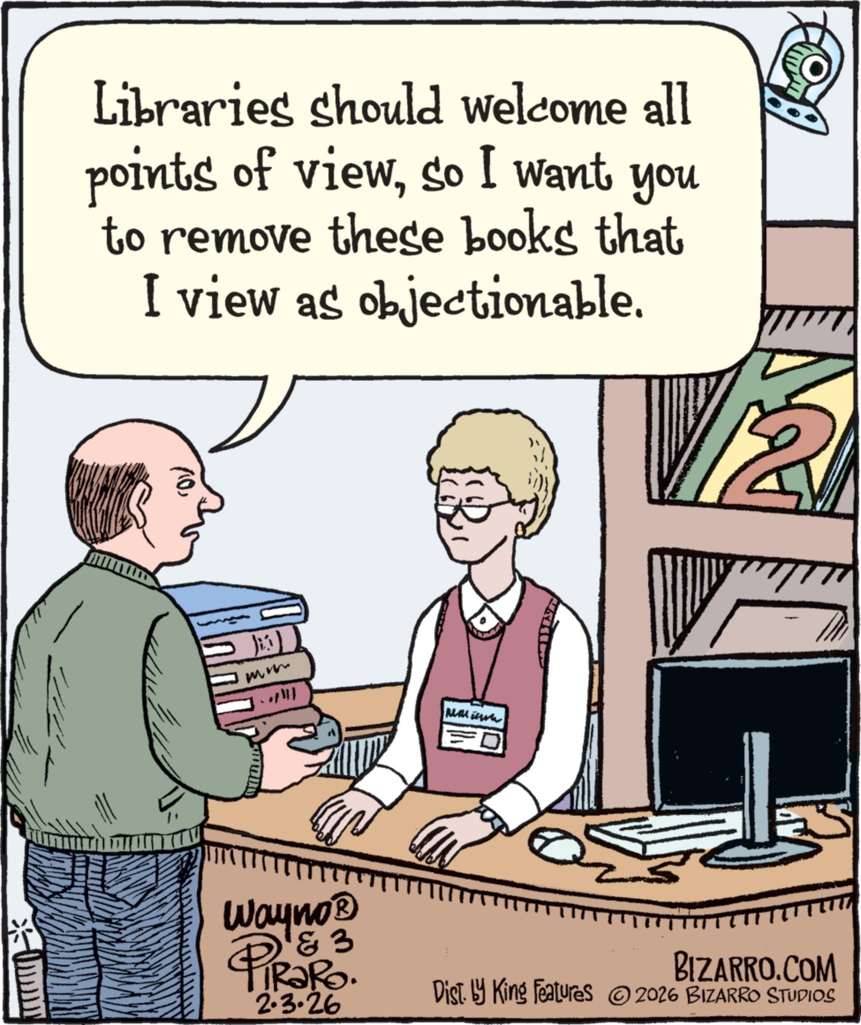 Learning OCR: Libraries should welcome all points of viewso I want you to remove these books that I view as objectionable. 1 & 3 Wayno? PiRaRO. 2.3.26 BIZARRO.COM Dist. by King Features 2026 BIZARRO STUDIOS Libraries should welcome all points of viewso I want you to remove these books that I view as objectionable . 1 & 3 Wayno? PiRaRO . 2.3.26 BIZARRO.COM Dist . by King Features 2026 BIZARRO STUDIOS