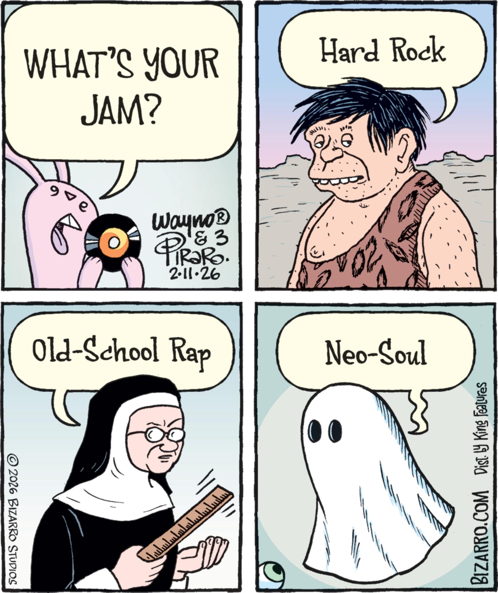Photo caption OCR: ©2026 BIZARRO STUDIOS WHAT'S YOUR JAM? Hard Rock Wayno? PiRako. 2.11.26 Old-School Rap Neo-Soul ???????????? BIZARRO.COM Dist. by King Features © 2026 BIZARRO STUDIOS WHAT'S YOUR JAM ? Hard Rock Wayno? PiRako . 2.11.26 Old - School Rap Neo - Soul ???????????? BIZARRO.COM Dist . by King Features