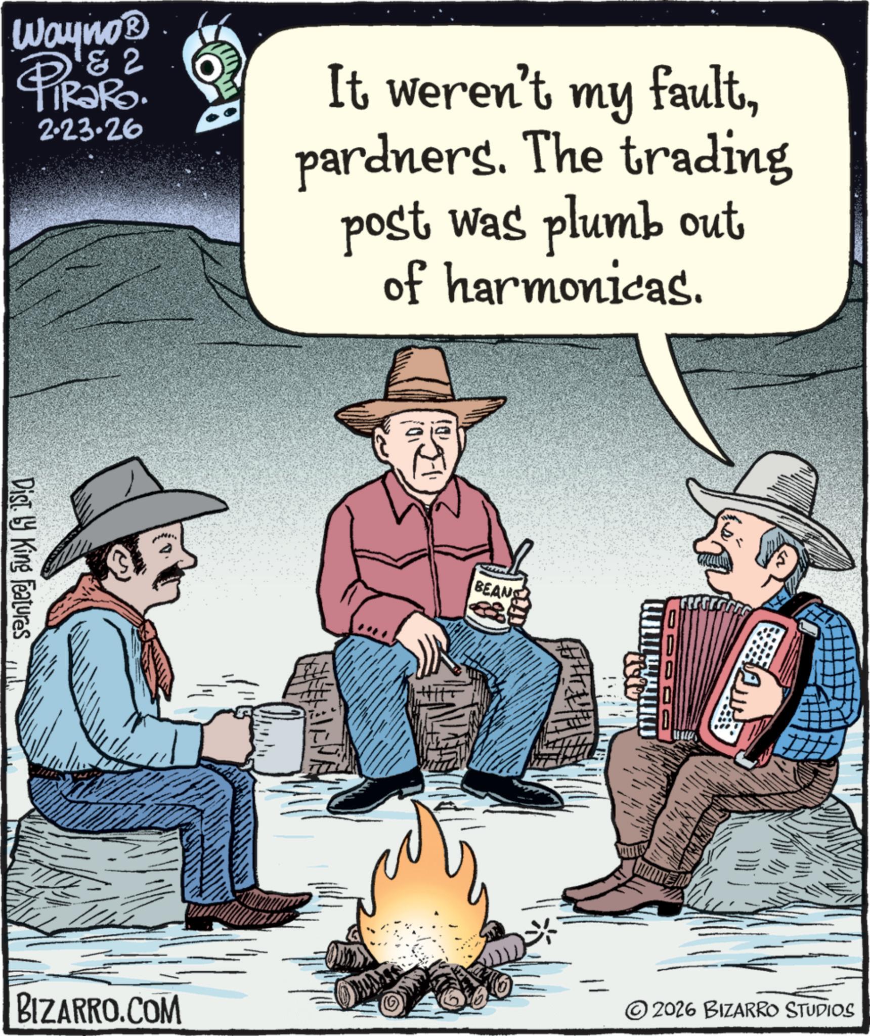 Photo caption OCR: Wayno? & 2 TiRaRo. 2.23.26 It weren't my faultpardners. The trading post was plumb out of harmonicas. Disty King Features BEAN BIZARRO.COM 2026 BIZARRO STUDIOS Wayno? & 2 TiRaRo . 2.23.26 It weren't my faultpardners . The trading post was plumb out of harmonicas . Disty King Features BEAN BIZARRO.COM 2026 BIZARRO STUDIOS