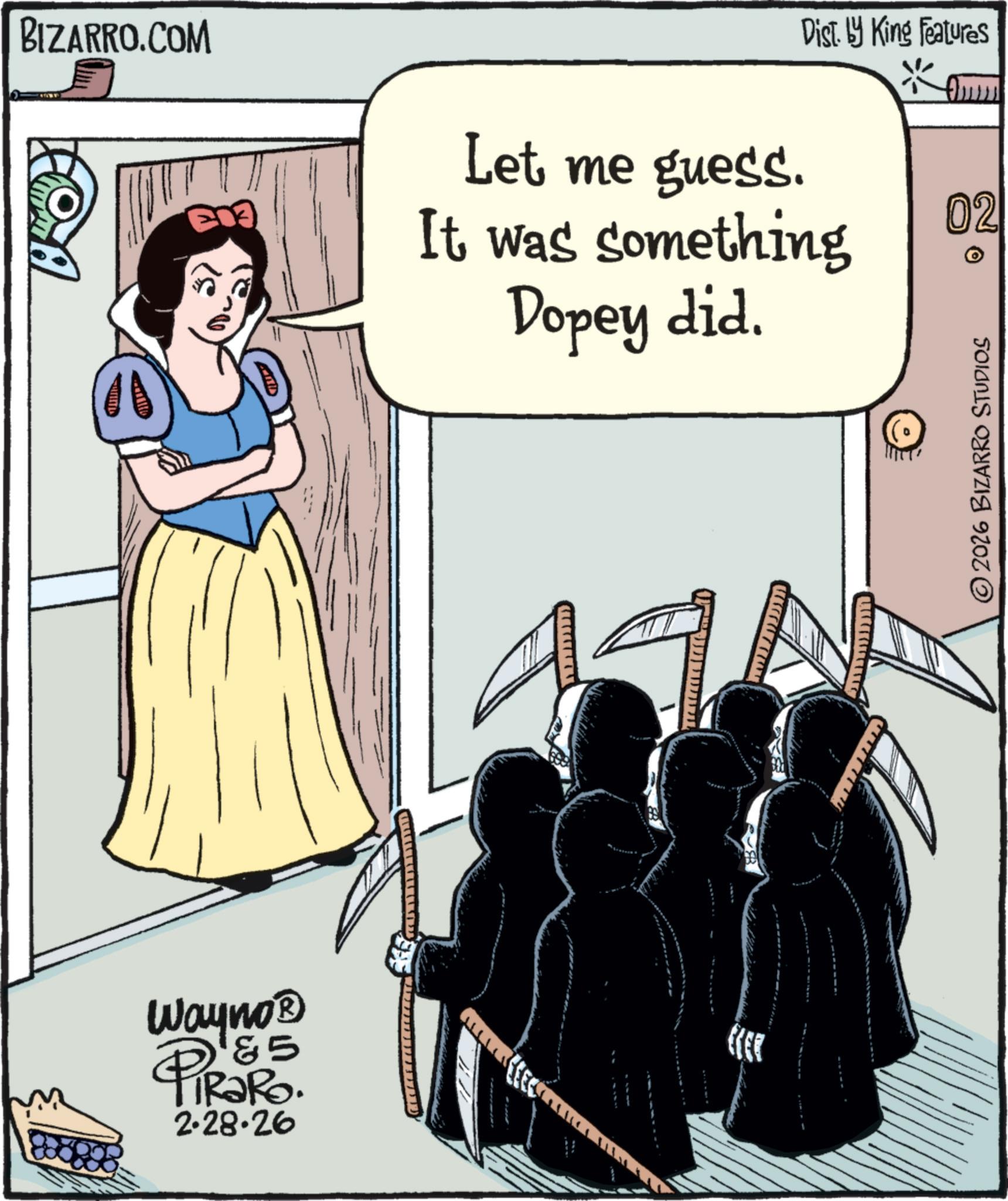 Photo caption OCR: BIZARRO.COM Dist. by King Features Let me guess. It was something Dopey did. Wayno? &5 PiRaRo. 2.28.26 CER 02 ©2026 BIZARRO STUDIOS BIZARRO.COM Dist . by King Features Let me guess . It was something Dopey did . Wayno? & 5 PiRaRo . 2.28.26 CER 02 © 2026 BIZARRO STUDIOS