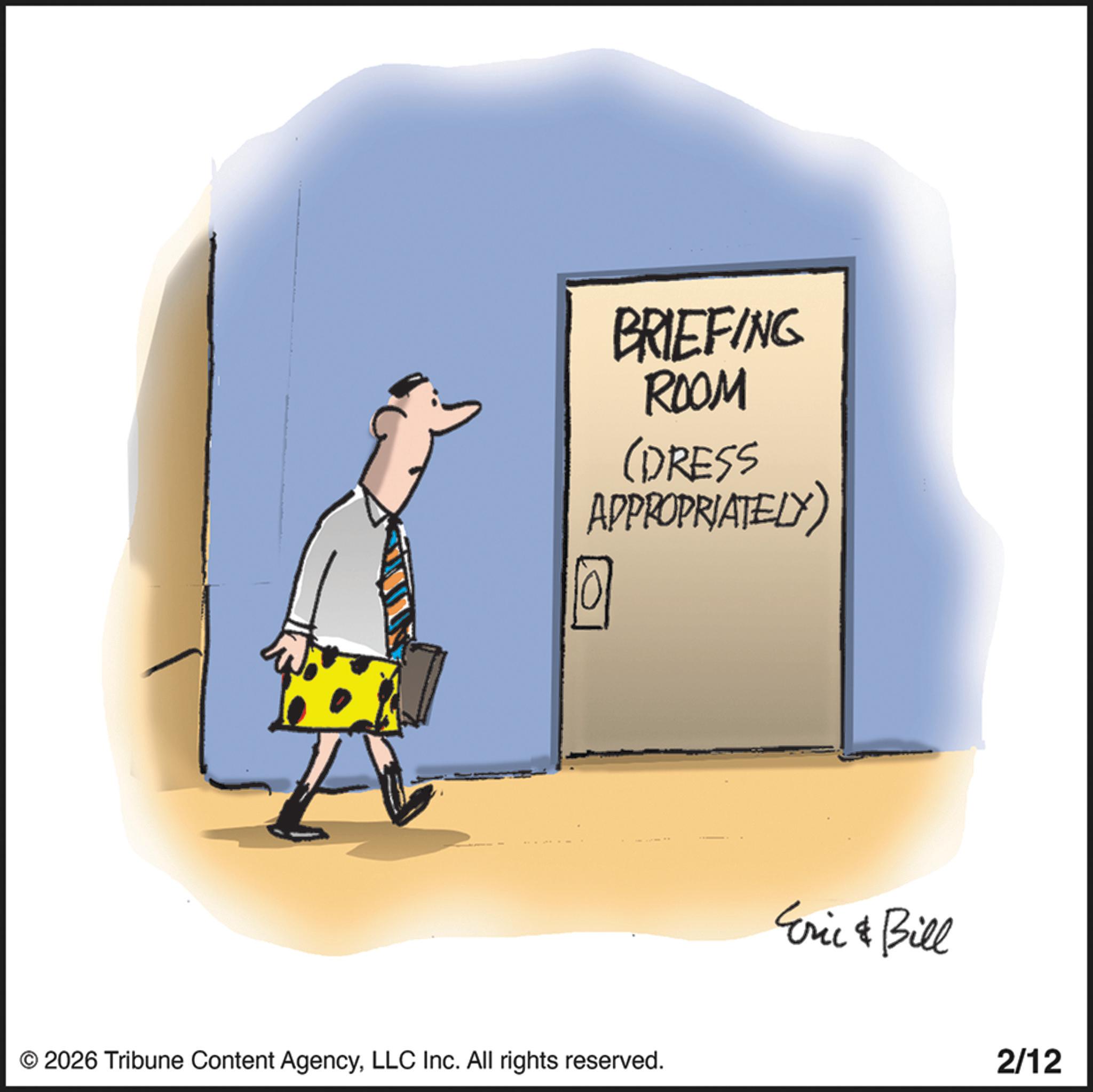 Fiction OCR: BRIEFING ROOM (DRESS APPROPRIATELY) © 2026 Tribune Content AgencyLLC Inc. All rights reserved. Eric & Bill 2/12 BRIEFING ROOM ( DRESS APPROPRIATELY ) © 2026 Tribune Content AgencyLLC Inc. All rights reserved . Eric & Bill 2/12