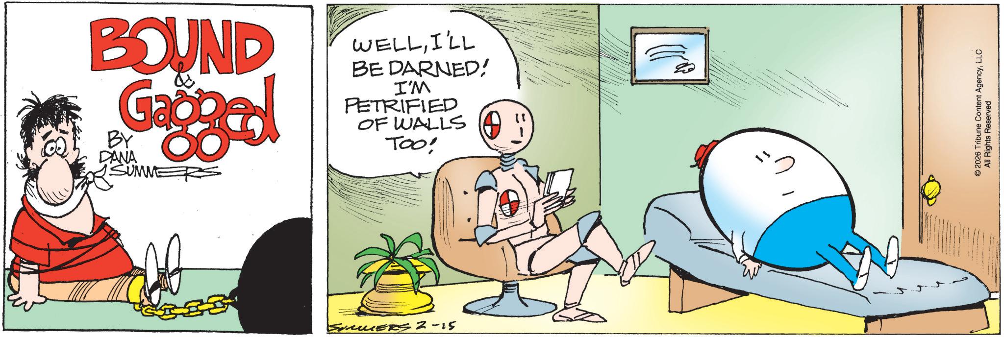 Animated cartoon OCR: BOUND Gaoged BY DANA SUMME WELLI'LL BE DARNED! I'M PETRIFIED OF WALLS ! Too! SERS 2-15 " ©2026 Tribune Content AgencyLLC All Rights Reserved BOUND Gaoged BY DANA SUMME WELLI'LL BE DARNED ! I'M PETRIFIED OF WALLS ! Too ! SERS 2-15 " © 2026 Tribune Content AgencyLLC All Rights Reserved