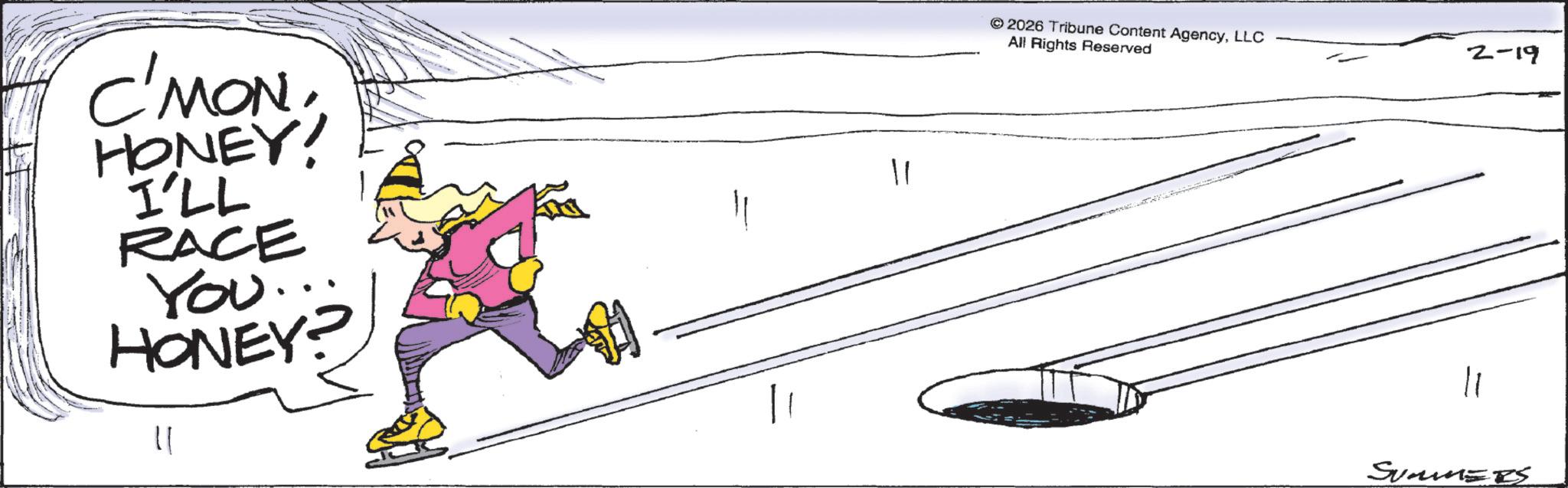 Animation OCR: C'MON HONEY! I'LL RACE You... HONEY? 11 11 © 2026 Tribune Content AgencyLLC All Rights Reserved 2-19 11 SUMMERS C'MON HONEY ! I'LL RACE You ... HONEY ? 11 11 © 2026 Tribune Content AgencyLLC All Rights Reserved 2-19 11 SUMMERS