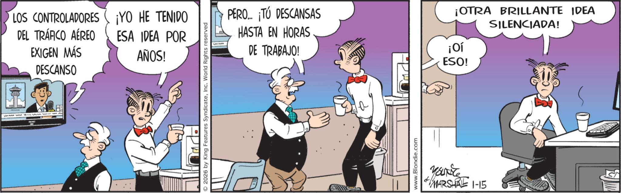 Comic book OCR: LOS CONTROLADORES ¡YO HE TENIDO DEL TRÁFICO AÉREO EXIGEN MÁS DESCANSO ESA IDEA POR AÑOS! wwwwww Levin was my PERO... ¡TÚ DESCANSAS HASTA EN HORAS www DE TRABAJO! ??? ESO! 2026 by King Features SyndicateInc. World Rights reserved www.Blondie.com MARSHRE 1-15 ¡OTRA BRILLANTE IDEA SILENCIADA! LOS CONTROLADORES ¡ YO HE TENIDO DEL TRÁFICO AÉREO EXIGEN MÁS DESCANSO ESA IDEA POR AÑOS ! wwwwww Levin was my PERO ... ¡ TÚ DESCANSAS HASTA EN HORAS www DE TRABAJO ! ??? ESO ! 2026 by King Features SyndicateInc. World Rights reserved www.Blondie.com MARSHRE 1-15 ¡ OTRA BRILLANTE IDEA SILENCIADA !