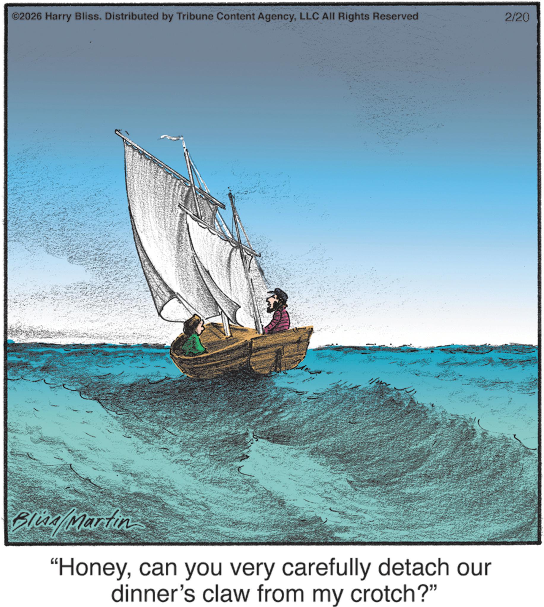 Ship Faces (2) OCR: ©2026 Harry Bliss. Distributed by Tribune Content AgencyLLC All Rights Reserved 2/20 Blia/Martin "Honeycan you very carefully detach our dinner's claw from my crotch?" © 2026 Harry Bliss . Distributed by Tribune Content AgencyLLC All Rights Reserved 2/20 Blia / Martin " Honeycan you very carefully detach our dinner's claw from my crotch ? "
