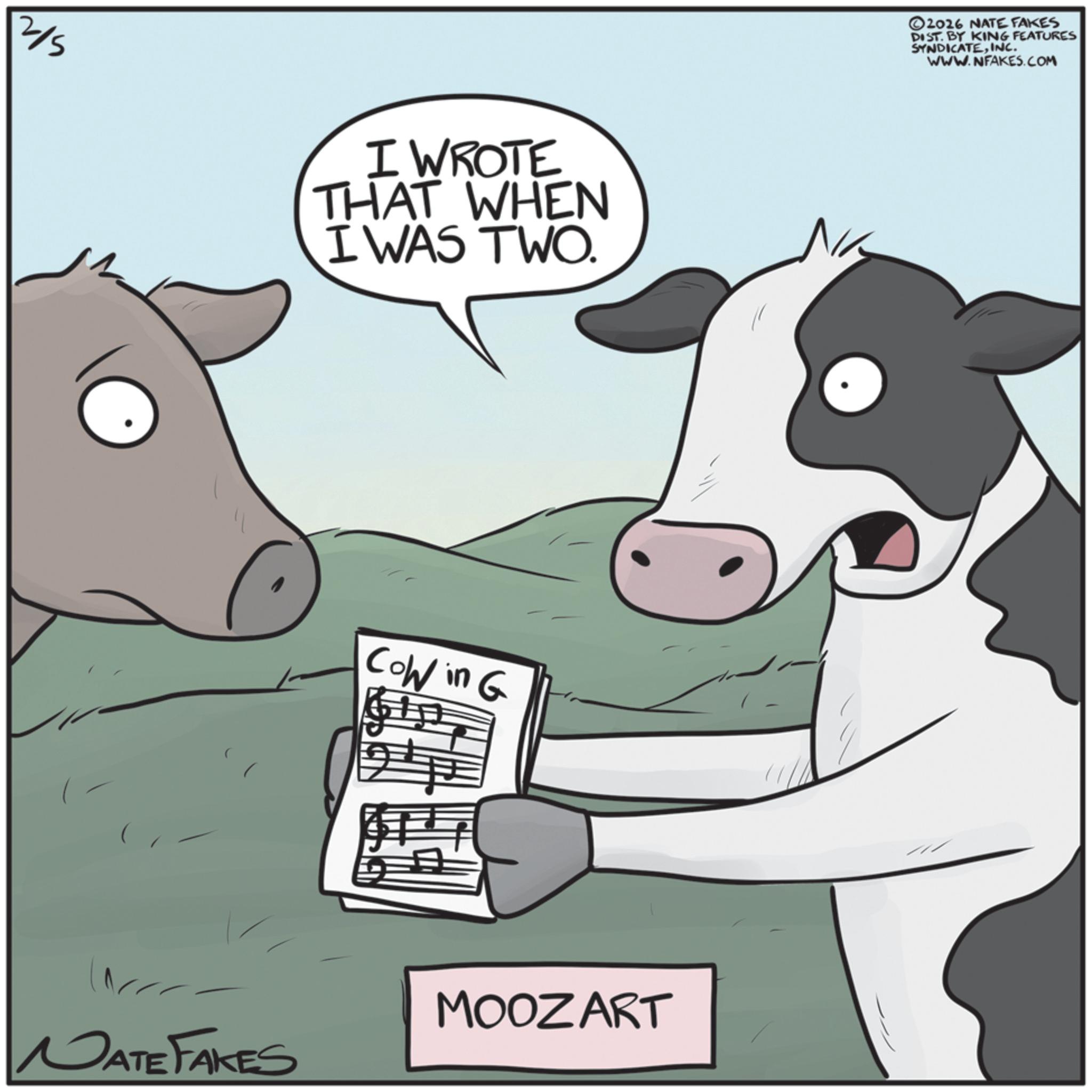 Clip art OCR: 2/5 I WROTE THAT WHEN I WAS TWO. Cow in G MOOZART NATE FAKES 2026 NATE FAKES DIST. BY KING FEATURES SYNDICATEINC. WWW.NFAKES.COM 2/5 I WROTE THAT WHEN I WAS TWO . Cow in G MOOZART NATE FAKES 2026 NATE FAKES DIST . BY KING FEATURES SYNDICATEINC . WWW.NFAKES.COM