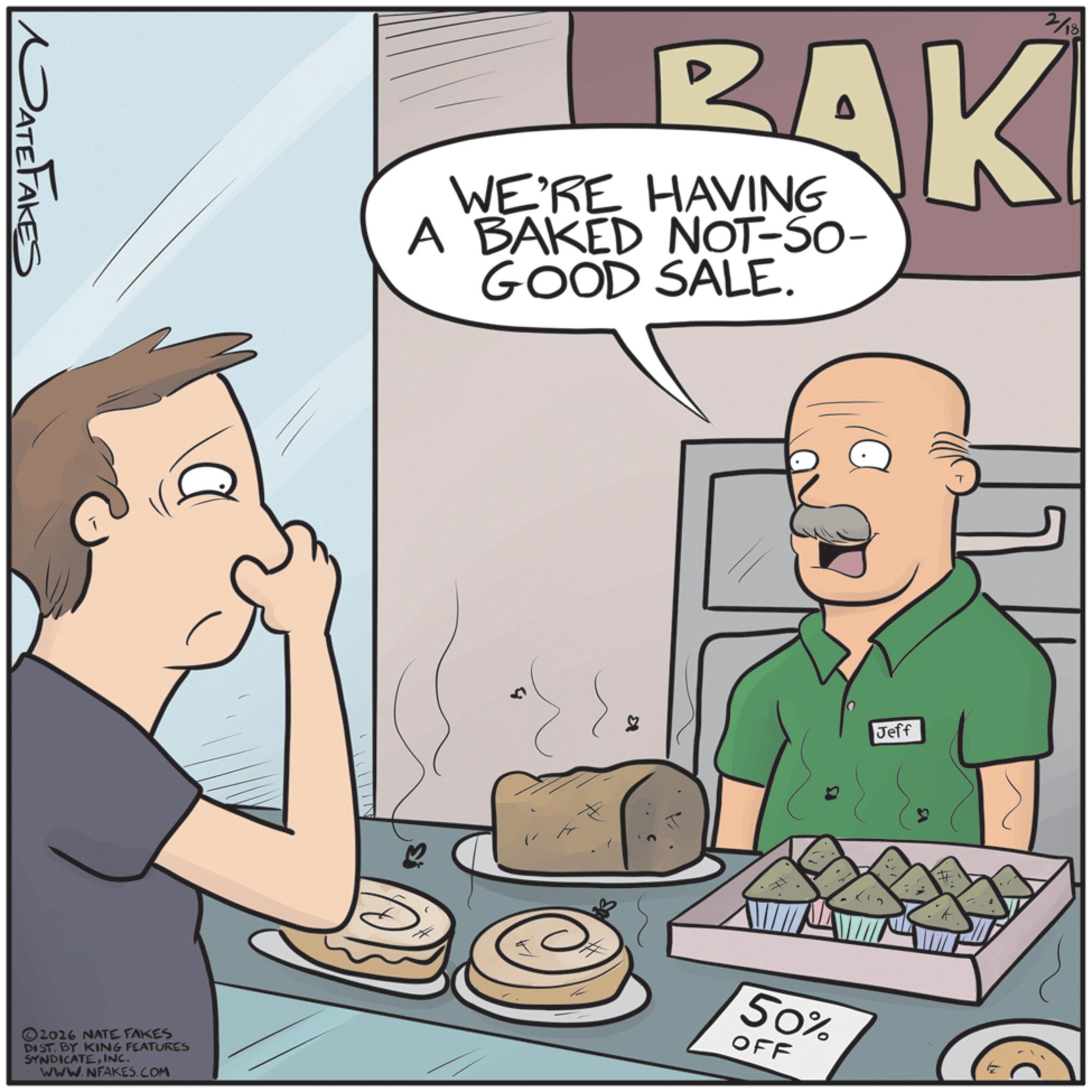 Animation OCR: PATEFAKES 2026 NATE FAKES DIST. BY KING FEATURES SYNDICATEINC. WWW.NFAKES.COM IN BAK WE'RE HAVING A BAKED NOT-SO- GOOD SALE. 2/18 # 13 50% OFF Jeff ? PATEFAKES 2026 NATE FAKES DIST . BY KING FEATURES SYNDICATEINC . WWW.NFAKES.COM IN BAK WE'RE HAVING A BAKED NOT - SO- GOOD SALE . 2/18 # 13 50 % OFF Jeff ?
