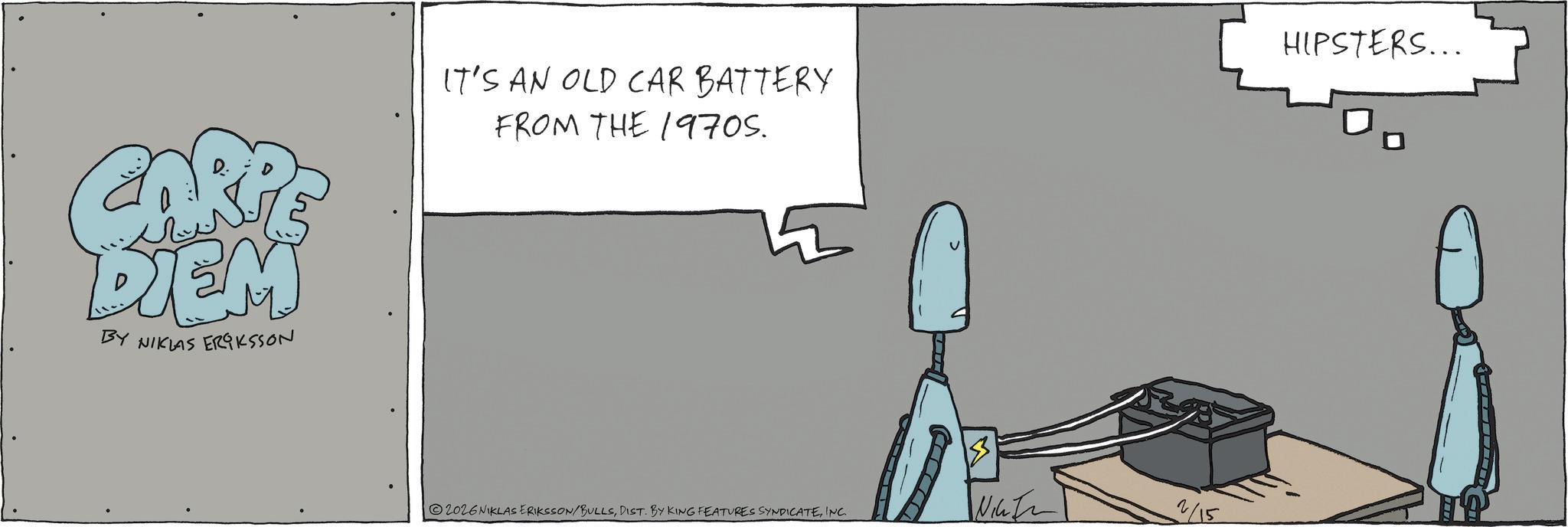 Fiction OCR: ARP DIEM BY NIKLAS ERIKSSON IT'S AN OLD CAR BATTERY FROM THE 1970S. 2026 NIKLAS ERIKSSON/BULLSINC. Nic HIPSTERS... ARP DIEM BY NIKLAS ERIKSSON IT'S AN OLD CAR BATTERY FROM THE 1970S . 2026 NIKLAS ERIKSSON / BULLSDIST . BY KING FEATURES SYNDICATEINC . Nic HIPSTERS ...