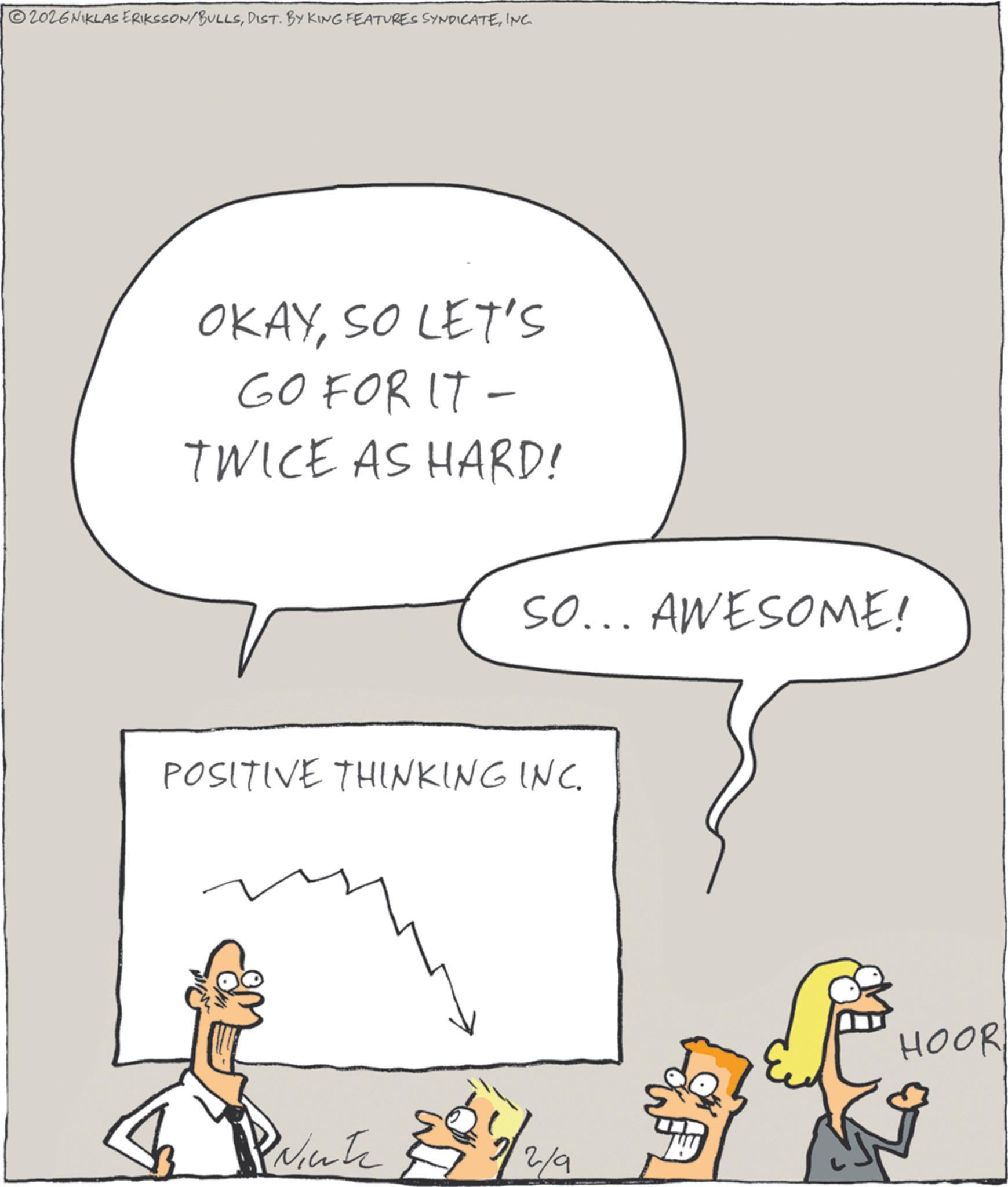 Handwriting OCR: 2026NIKLAS ERIKSSON/BULLSINC. OKAYSO LET'S GO FOR IT- TWICE AS HARD! SO... AWESOME! POSITIVE THINKING INC. 2/9 HOOR 2026NIKLAS ERIKSSON / BULLSDIST . BY KING FEATURES SYNDICATEINC . OKAYSO LET'S GO FOR IT- TWICE AS HARD ! SO ... AWESOME ! POSITIVE THINKING INC . 2/9 HOOR