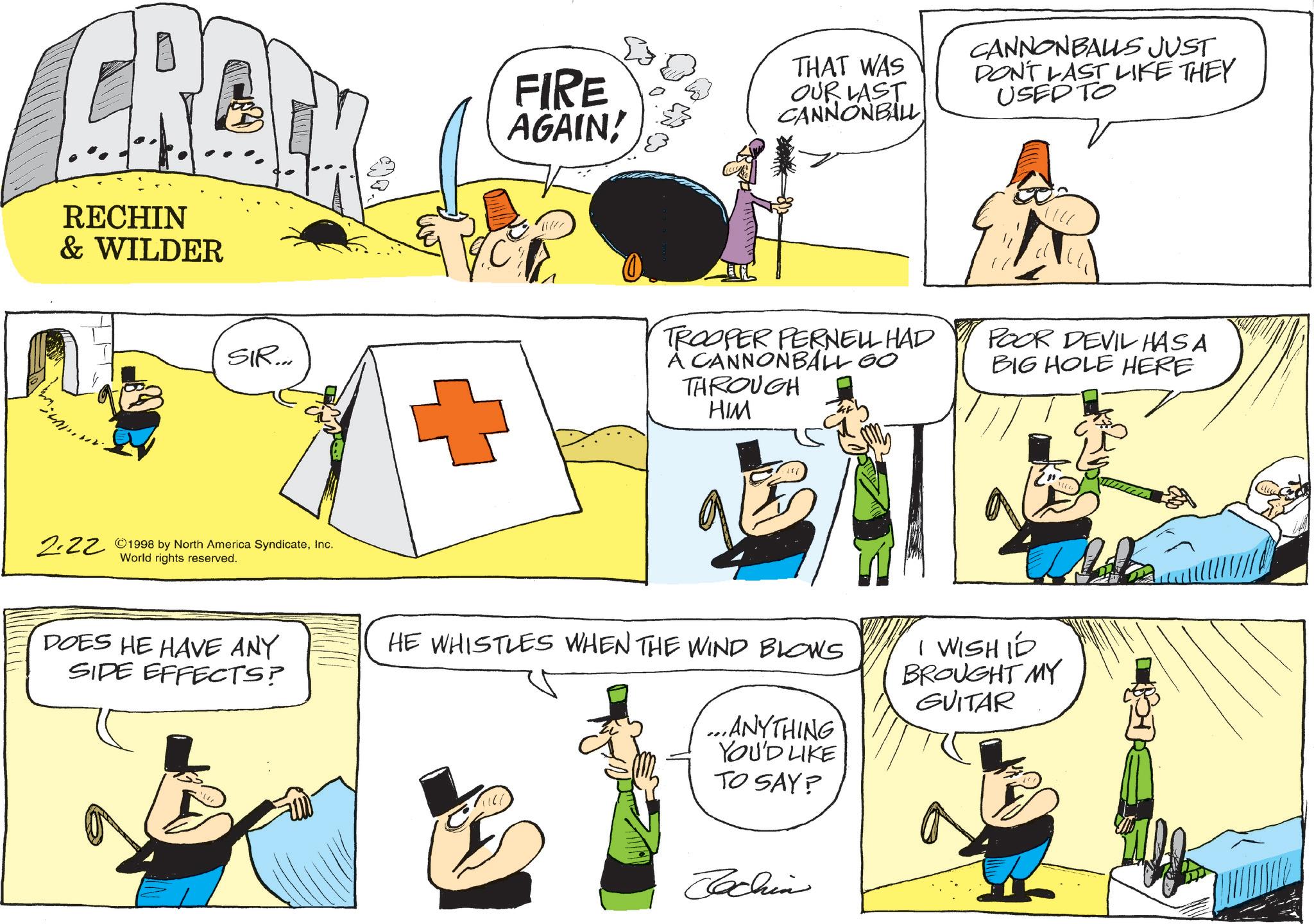 Animated cartoon OCR: RECHIN & WILDER SIR... 2.22 ©1998 by North America SyndicateInc. World rights reserved. FIRE AGAIN! THAT WAS OUR LAST CANNONBALL CANNONBALLS JUST DON'T LAST LIKE THEY USED TO TROOPER PERNELL HAD A CANNONBALL GO THROUGH HIM E POOR DEVIL HAS A BIG HOLE HERE DOES HE HAVE ANY SIDE EFFECTS? HE WHISTLES WHEN THE WIND BLOWS ...ANYTHING YOU'D LIKE TO SAY? I WISH ID BROUGHT MY GUITAR Jochin RECHIN & WILDER SIR ... 2.22 © 1998 by North America SyndicateInc. World rights reserved . FIRE AGAIN ! THAT WAS OUR LAST CANNONBALL CANNONBALLS JUST DON'T LAST LIKE THEY USED TO TROOPER PERNELL HAD A CANNONBALL GO THROUGH HIM E POOR DEVIL HAS A BIG HOLE HERE DOES HE HAVE ANY SIDE EFFECTS ? HE WHISTLES WHEN THE WIND BLOWS ... ANYTHING YOU'D LIKE TO SAY ? I WISH ID BROUGHT MY GUITAR Jochin