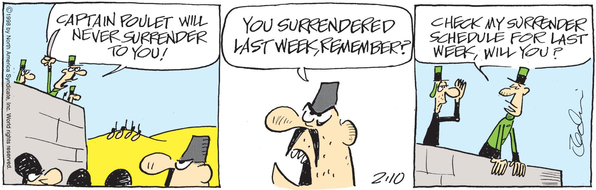 Graphics OCR: CAPTAIN POULET WILL NEVER SURRENDER TO YOU! YOU SURRENDERED LAST WEEKREMEMBER? CHECK MY SURRENDER SCHEDULE FOR LAST WEEKWILL YOU? J ©1998 by North America SyndicateInc. World rights reserved. 2.10 ??? ?? CAPTAIN POULET WILL NEVER SURRENDER TO YOU ! YOU SURRENDERED LAST WEEKREMEMBER ? CHECK MY SURRENDER SCHEDULE FOR LAST WEEKWILL YOU ? J © 1998 by North America SyndicateInc. World rights reserved . 2.10 ??? ??