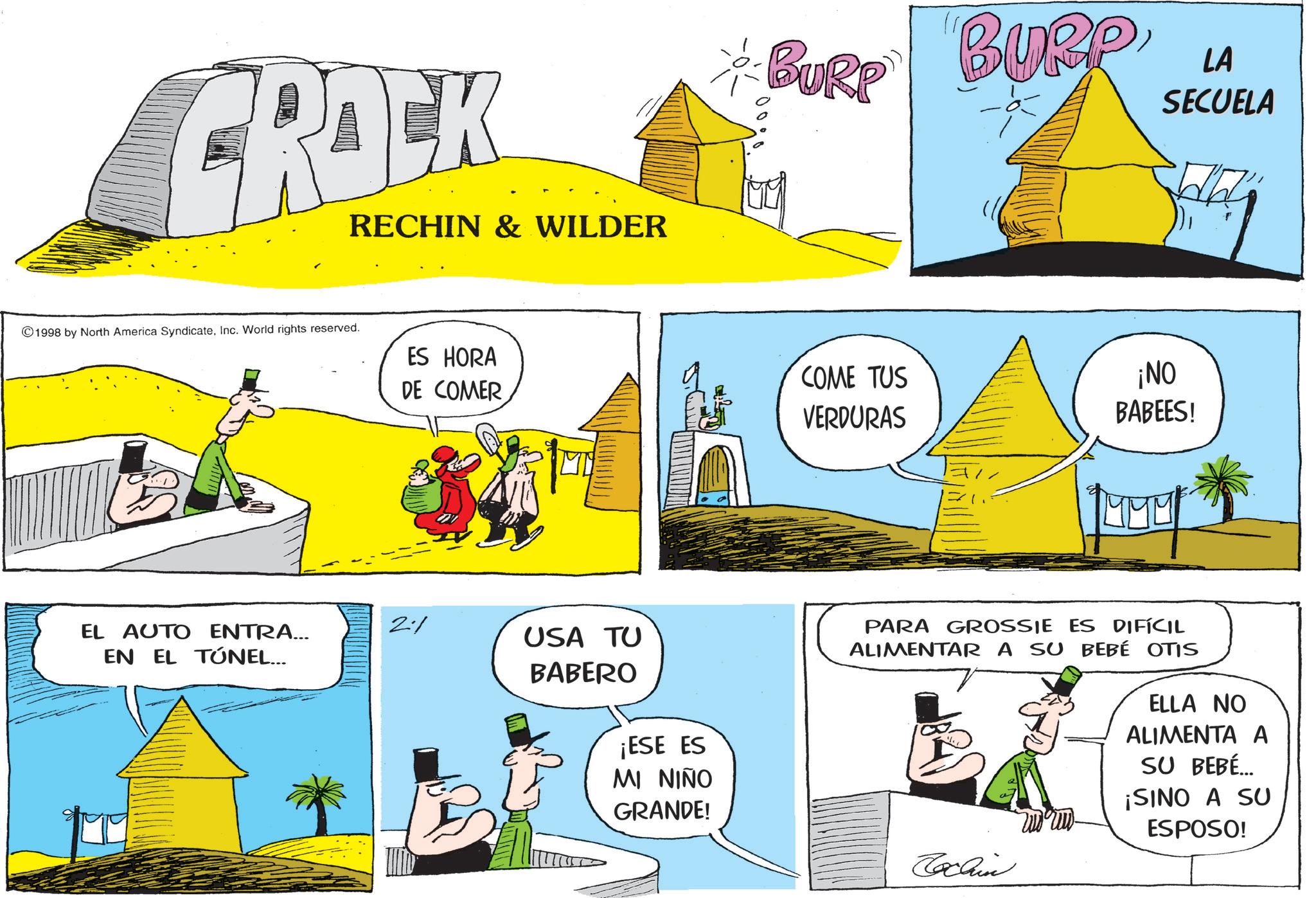 Comic book OCR: PROCK RECHIN & WILDER 1998 by North America SyndicateInc. World rights reserved. ES HORA DE COMER 21 EL AUTO ENTRA... EN EL TÚNEL... USA TU BABERO ¡ESE ES MI NIÑO GRANDE! BURP "BURP LA SECUELA COME TUS VERDURAS ¡NO BABEES! PARA GROSSIE ES DIFÍCIL ALIMENTAR A SU BEBÉ OTIS ELLA NO ALIMENTA A SU BEBÉ... ¡SINO A SU ESPOSO! Cochin PROCK RECHIN & WILDER 1998 by North America SyndicateInc. World rights reserved . ES HORA DE COMER 21 EL AUTO ENTRA ... EN EL TÚNEL ... USA TU BABERO ¡ ESE ES MI NIÑO GRANDE ! BURP " BURP LA SECUELA COME TUS VERDURAS ¡ NO BABEES ! PARA GROSSIE ES DIFÍCIL ALIMENTAR A SU BEBÉ OTIS ELLA NO ALIMENTA A SU BEBÉ ... ¡ SINO A SU ESPOSO ! Cochin
