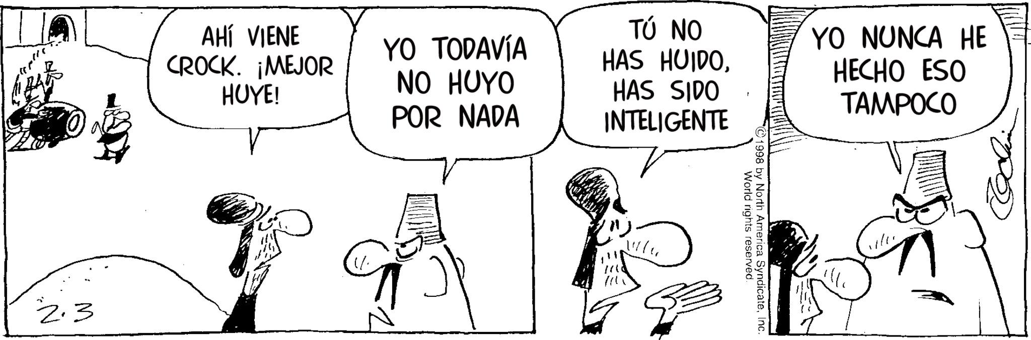 Comic book OCR: 1998 by North America SyndicateInc. World rights reserved. AHÍ VIENE CROCK. ¡MEJOR HUYE! YO TODAVÍA NO HUYO POR NADA TÚ NO HAS HUIDOHAS SIDO INTELIGENTE YO NUNCA HE HECHO ESO TAMPOCO 2.3 1998 by North America SyndicateInc. World rights reserved . AHÍ VIENE CROCK . ¡ MEJOR HUYE ! YO TODAVÍA NO HUYO POR NADA TÚ NO HAS HUIDOHAS SIDO INTELIGENTE YO NUNCA HE HECHO ESO TAMPOCO 2.3