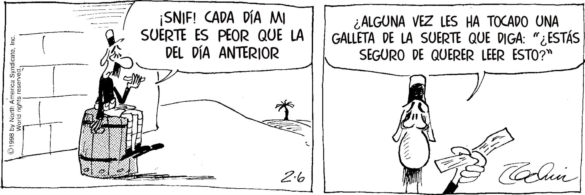 Photo caption OCR: ©1998 by North America SyndicateInc. World rights reserved.¡SNIF! CADA DÍA MI SUERTE ES PEOR QUE LA DEL DÍA ANTERIOR ¿ALGUNA VEZ LES HA TOCADO UNA GALLETA DE LA SUERTE QUE DIGA: "¿ESTÁS SEGURO DE QUERER LEER ESTO?" 2.6 Chin © 1998 by North America SyndicateInc. World rights reserved .¡ SNIF ! CADA DÍA MI SUERTE ES PEOR QUE LA DEL DÍA ANTERIOR ¿ ALGUNA VEZ LES HA TOCADO UNA GALLETA DE LA SUERTE QUE DIGA : " ¿ ESTÁS SEGURO DE QUERER LEER ESTO ? " 2.6 Chin