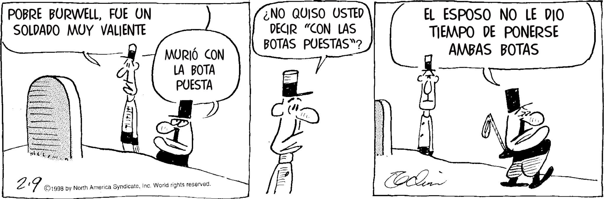 Animation OCR: POBRE BURWELLFUE UN SOLDADO MUY VALIENTE MURIÓ CON LA BOTA PUESTA NO QUISO USTED DECIR "CON LAS BOTAS PUESTAS"? EL ESPOSO NO LE DIO TIEMPO DE PONERSE AMBAS BOTAS Clini 2.9 ©1998 by North America SyndicateInc. World rights reserved. POBRE BURWELLFUE UN SOLDADO MUY VALIENTE MURIÓ CON LA BOTA PUESTA NO QUISO USTED DECIR " CON LAS BOTAS PUESTAS " ? EL ESPOSO NO LE DIO TIEMPO DE PONERSE AMBAS BOTAS Clini 2.9 © 1998 by North America SyndicateInc. World rights reserved .