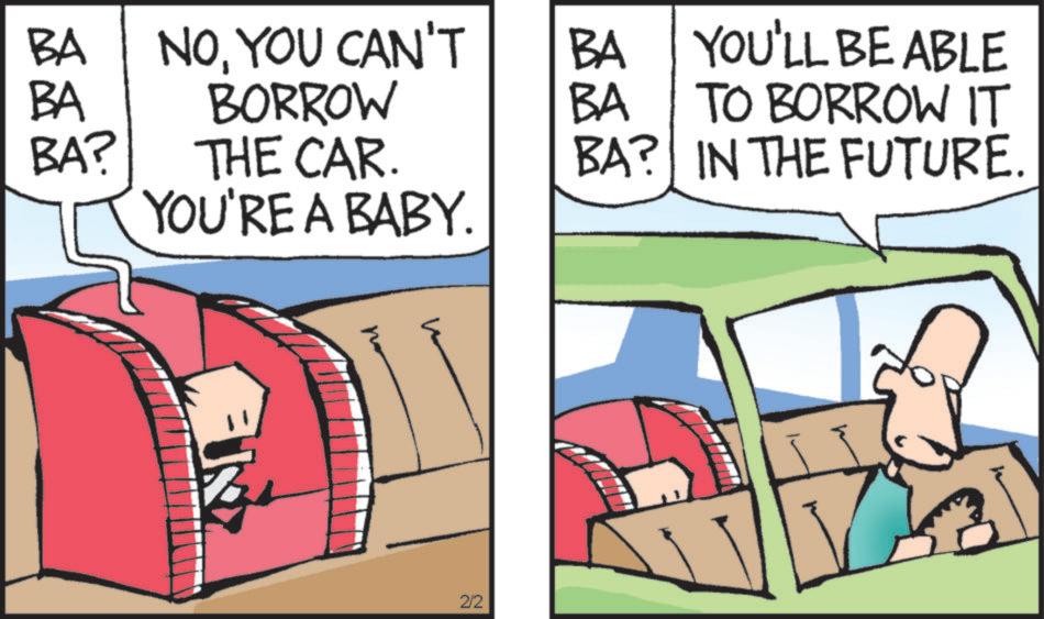 Clip art OCR: BA NOYOU CAN'T BA YOU'LL BE ABLE BA BORROW BA TO BORROW IT BA? THE CAR. BA? IN THE FUTURE. YOU'RE A BABY. 2/2 BA NOYOU CAN'T BA YOU'LL BE ABLE BA BORROW BA TO BORROW IT BA ? THE CAR . BA ? IN THE FUTURE . YOU'RE A BABY . 2/2