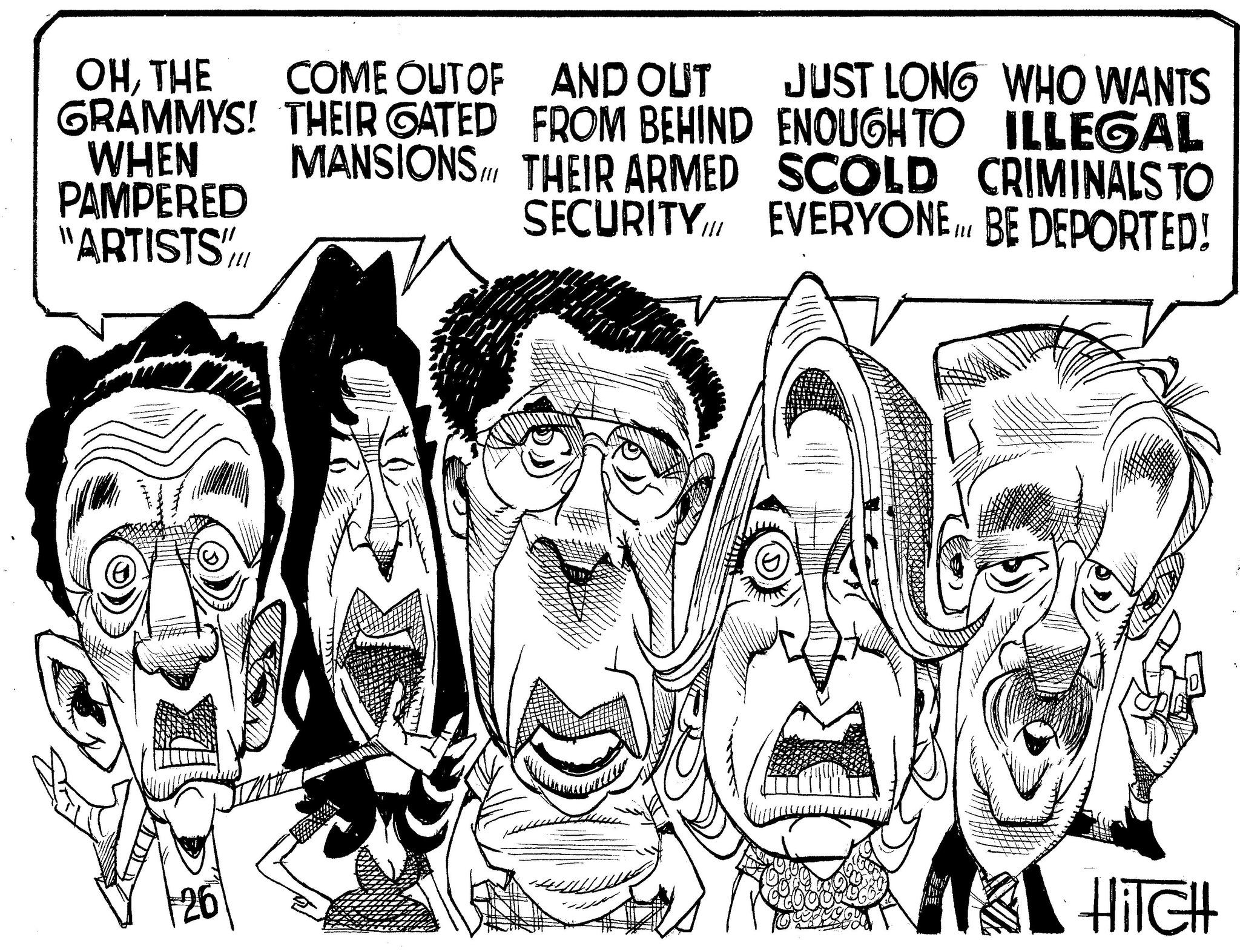 Line art OCR: OHTHE WHEN COME OUT OF AND OUT GRAMMYS! THEIR GATED FROM BEHIND MANSIONS.// THEIR ARMED PAMPERED "ARTISTS"/// SECURITY. JUST LONG WHO WANTS ENOUGH TO ILLEGAL SCOLD CRIMINALS TO EVERYONE... BE DEPORTED! 26 HITCH OHTHE WHEN COME OUT OF AND OUT GRAMMYS ! THEIR GATED FROM BEHIND MANSIONS.// THEIR ARMED PAMPERED " ARTISTS " /// SECURITY . JUST LONG WHO WANTS ENOUGH TO ILLEGAL SCOLD CRIMINALS TO EVERYONE ... BE DEPORTED ! 26 HITCH