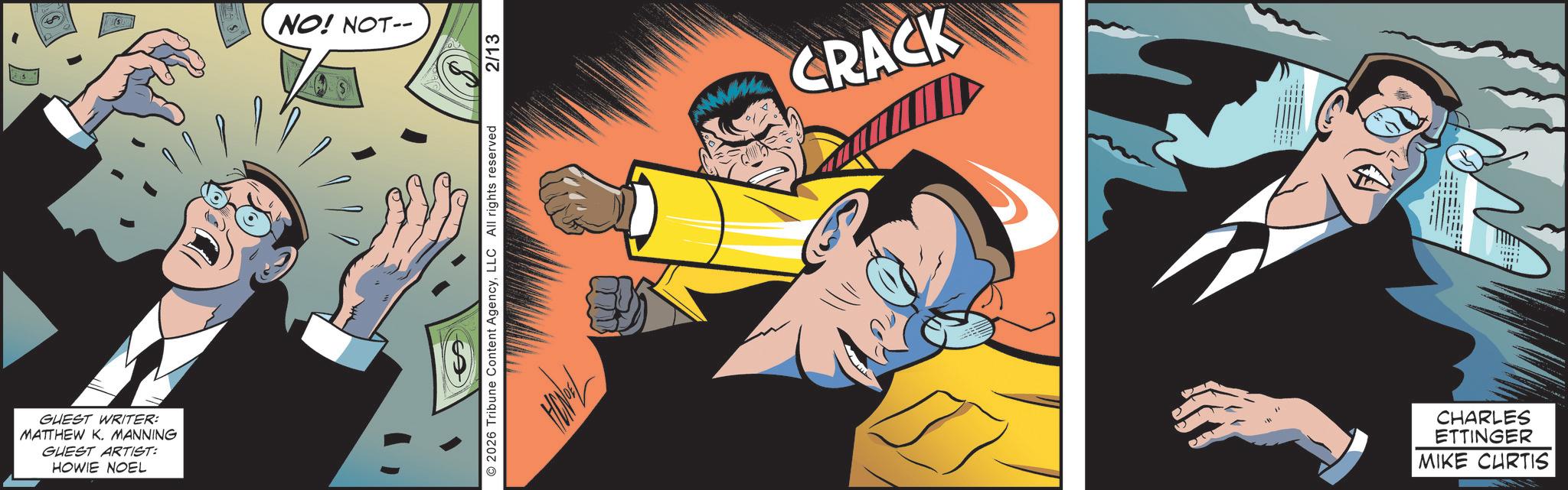 Gesture OCR: GUEST WRITER: MATTHEW K. MANNING GUEST ARTIST: HOWIE NOEL NO! NOT-- 2026 Tribune Content AgencyLLC All rights reserved 2/13 CRACK CHARLES ETTINGER MIKE CURTIS GUEST WRITER : MATTHEW K. MANNING GUEST ARTIST : HOWIE NOEL NO ! NOT-- 2026 Tribune Content AgencyLLC All rights reserved 2/13 CRACK CHARLES ETTINGER MIKE CURTIS