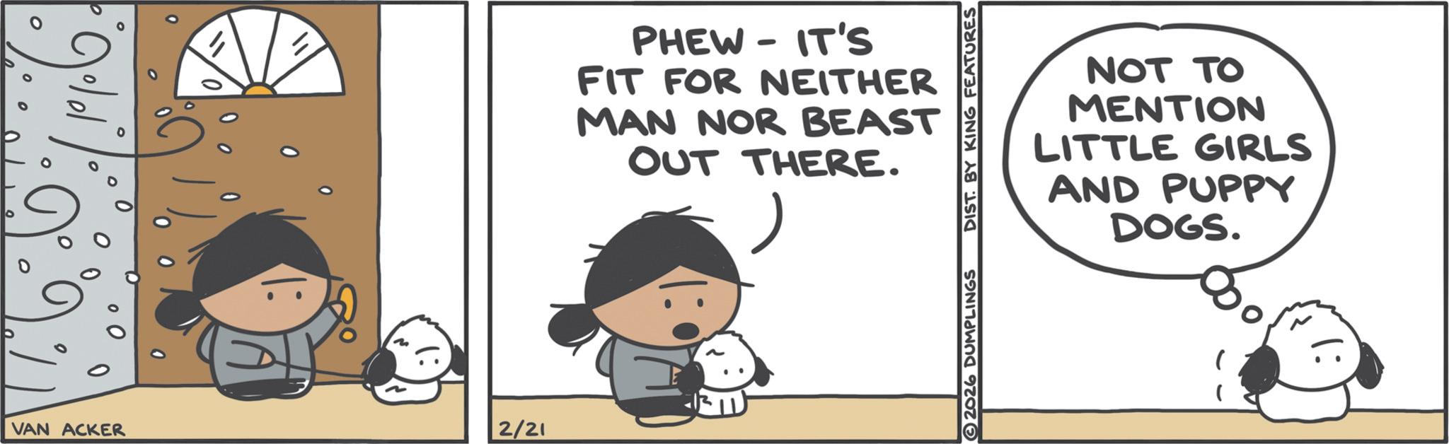 Animated cartoon OCR: VAN ACKER 2/21 PHEW - IT'S FIT FOR NEITHER MAN NOR BEAST OUT THERE. 2026 DUMPLINGS DIST. BY KING FEATURES NOT TO MENTION LITTLE GIRLS AND PUPPY DOGS. VAN ACKER 2/21 PHEW - IT'S FIT FOR NEITHER MAN NOR BEAST OUT THERE . 2026 DUMPLINGS DIST . BY KING FEATURES NOT TO MENTION LITTLE GIRLS AND PUPPY DOGS .