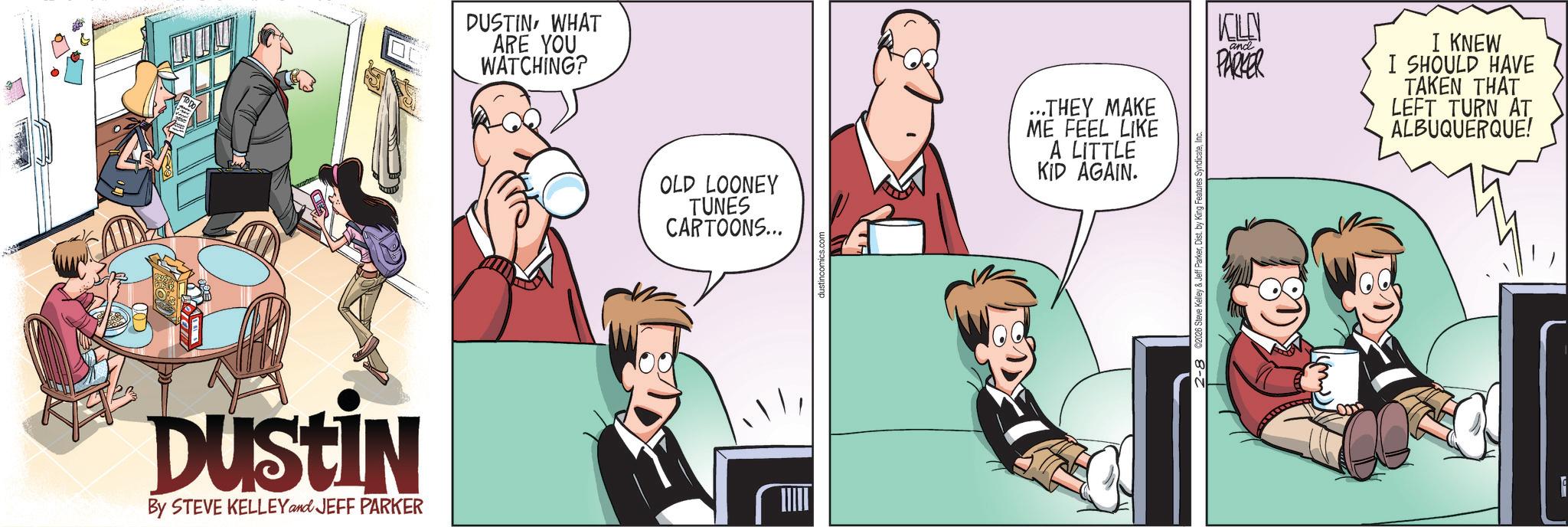 Hearing OCR: DUSTIN By STEVE KELLEY and JEFF PARKER DUSTINWHAT ARE YOU WATCHING? OLD LOONEY TUNES CARTOONS... dustincomics.com ...THEY MAKE ME FEEL LIKE A LITTLE KID AGAIN. KELLY PARKER and I KNEW I SHOULD HAVE TAKEN THAT LEFT TURN AT ALBUQUERQUE! DUSTIN By STEVE KELLEY and JEFF PARKER DUSTINWHAT ARE YOU WATCHING ? OLD LOONEY TUNES CARTOONS ... dustincomics.com ... THEY MAKE ME FEEL LIKE A LITTLE KID AGAIN . KELLY PARKER and I KNEW I SHOULD HAVE TAKEN THAT LEFT TURN AT ALBUQUERQUE !