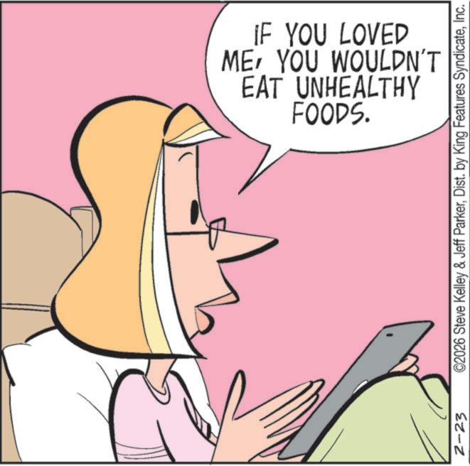 Fiction OCR: 2-23 FOODS. EAT UNHEALTHY MEYOU WOULDN'T IF YOU LOVED ©2026 Steve Kelley & Jeff ParkerInc. 2-23 FOODS . EAT UNHEALTHY MEYOU WOULDN'T IF YOU LOVED © 2026 Steve Kelley & Jeff ParkerDist . by King Features Syndicate