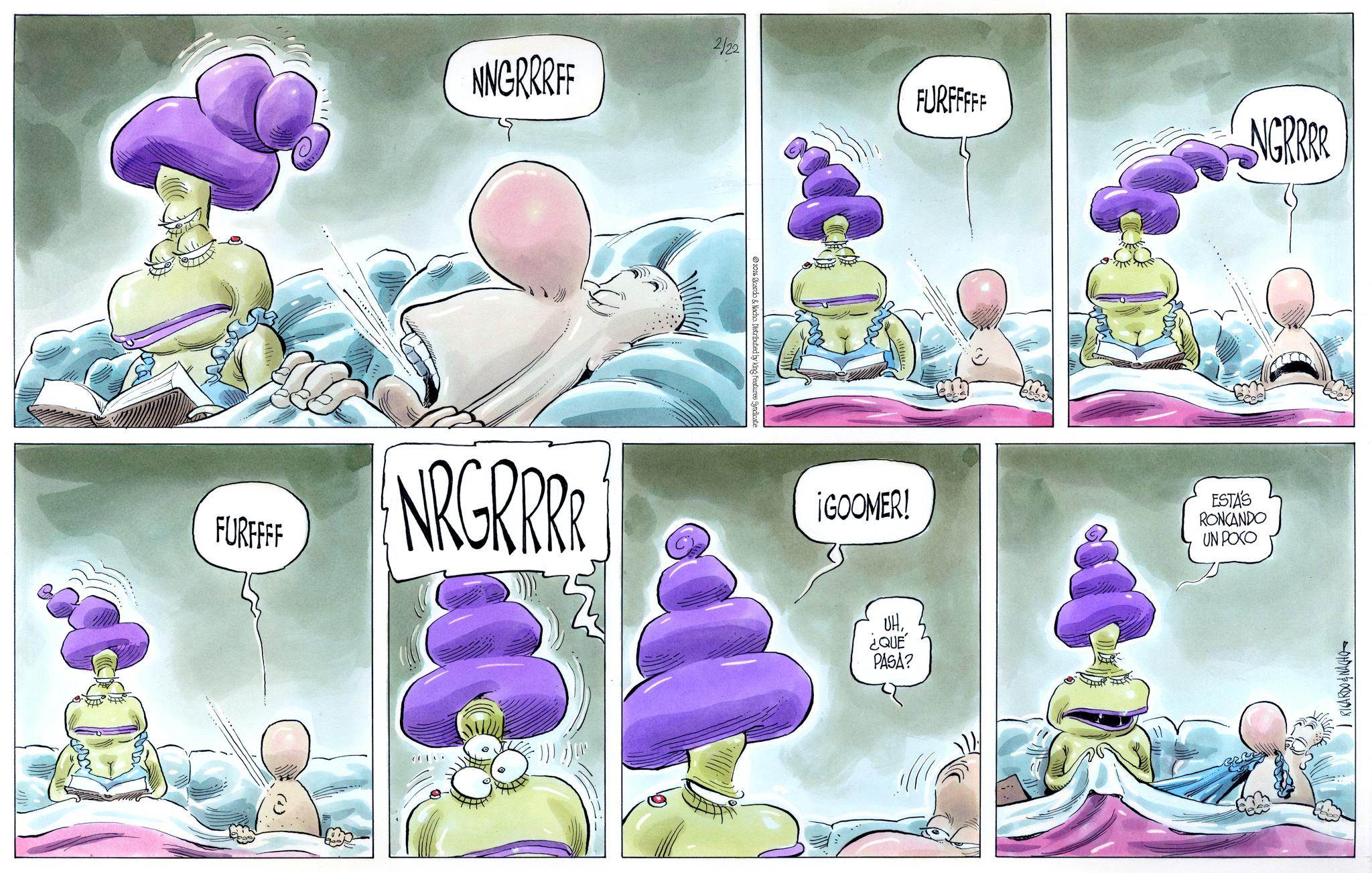 Publication OCR: NNGRRRFF 2/22 FURFFFFF FURFFFF NRGRRRR 2016 Ricardo & Nacho. Distributed by King Features Syndicate ¡GOOMER! UH¿QUÉ PASA? NGRRER ESTÁS RONCANDO UN POCO RICARDO & NACHO NNGRRRFF 2/22 FURFFFFF FURFFFF NRGRRRR 2016 Ricardo & Nacho . Distributed by King Features Syndicate ¡ GOOMER ! UH¿ QUÉ PASA ? NGRRER ESTÁS RONCANDO UN POCO RICARDO & NACHO