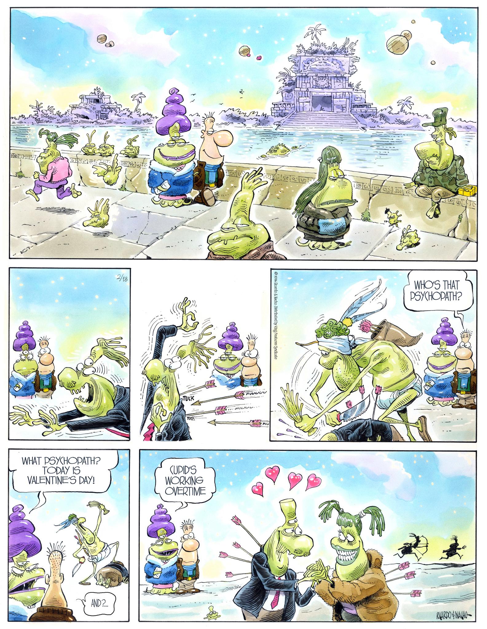 Comics OCR: 2/13 TUCK 25 2026 Ricardo & Nacho. Distributed by King Features Syndicate FIUUUU TUCK FIUUw... WHAT PSYCHOPATH? TODAY IS VALENTINE'S DAY! CUPID'S WORKING OVERTIME AND?... FIU WHO'S THAT PSYCHOPATH? RICARDONACHO- 2/13 TUCK 25 2026 Ricardo & Nacho . Distributed by King Features Syndicate FIUUUU TUCK FIUUw ... WHAT PSYCHOPATH ? TODAY IS VALENTINE'S DAY ! CUPID'S WORKING OVERTIME AND ? ... FIU WHO'S THAT PSYCHOPATH ? RICARDONACHO-
