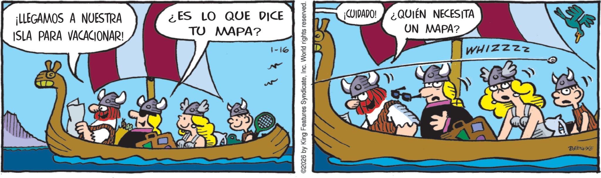 Publication OCR: ¡LLEGAMOS A NUESTRA ISLA PARA VACACIONAR! ¿ES LO QUE DICE TU MAPA? 1-16 ©2026 by King Features SyndicateInc. World rights reserved. ¡CUIDADO! ¿QUIEN NECESITA UN MAPA? WHIZZZZ BEOWNE ¡ LLEGAMOS A NUESTRA ISLA PARA VACACIONAR ! ¿ ES LO QUE DICE TU MAPA ? 1-16 © 2026 by King Features SyndicateInc. World rights reserved . ¡ CUIDADO ! ¿ QUIEN NECESITA UN MAPA ? WHIZZZZ BEOWNE