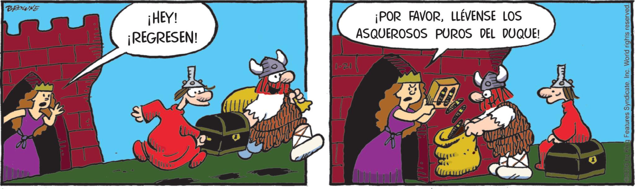 Publication OCR: BROWNE ¡HEY! ¡REGRESEN! ???? 1-21 ¡POR FAVORLLÉVENSE LOS ASQUEROSOS PUROS DEL DUQUE! by King Features SyndicateInc. World rights reserved. BROWNE ¡ HEY ! ¡ REGRESEN ! ???? 1-21 ¡ POR FAVORLLÉVENSE LOS ASQUEROSOS PUROS DEL DUQUE ! by King Features SyndicateInc. World rights reserved .