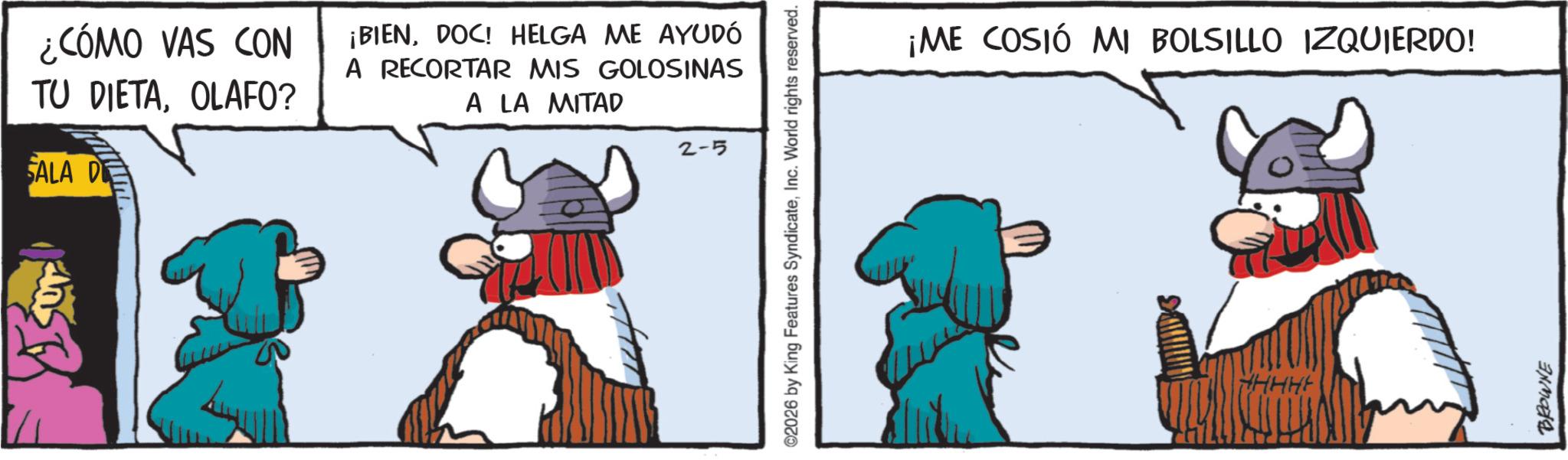 Comics OCR: ¿CÓMO VAS CON TU DIETAOLAFO? SALA DE ¡BIENDOC! HELGA ME AYUDÓ A RECORTAR MIS GOLOSINAS A LA MITAD 2-5 ©2026 by King Features SyndicateInc. World rights reserved. ¡ME COSIÓ MI BOLSILLO IZQUIERDO! HHHH BROWNE ¿ CÓMO VAS CON TU DIETAOLAFO ? SALA DE ¡ BIENDOC ! HELGA ME AYUDÓ A RECORTAR MIS GOLOSINAS A LA MITAD 2-5 © 2026 by King Features SyndicateInc. World rights reserved . ¡ ME COSIÓ MI BOLSILLO IZQUIERDO ! HHHH BROWNE