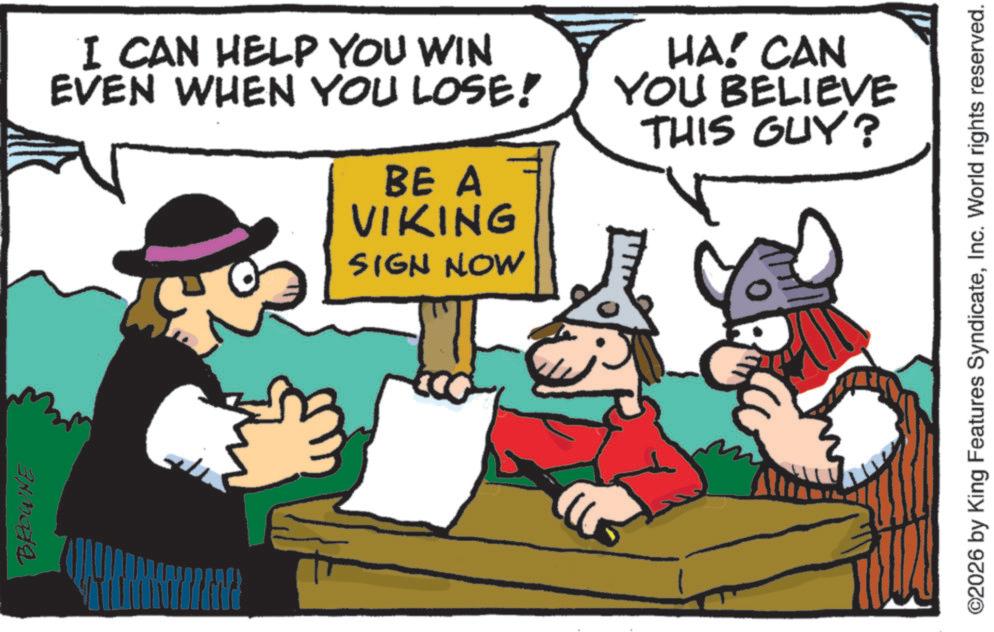 Working animal OCR: BROWNE I CAN HELP YOU WIN EVEN WHEN YOU LOSE! BE A VIKING SIGN NOW HA! CAN YOU BELIEVE THIS GUY? ©2026 by King Features SyndicateInc. World rights reserved. BROWNE I CAN HELP YOU WIN EVEN WHEN YOU LOSE ! BE A VIKING SIGN NOW HA ! CAN YOU BELIEVE THIS GUY ? © 2026 by King Features SyndicateInc. World rights reserved .
