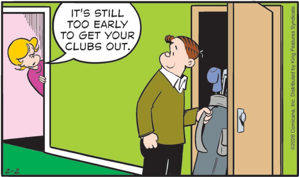 Photo caption OCR: 2-2 IT'S STILL TOO EARLY TO GET YOUR CLUBS OUT. ©2026 ComicanaInc. Distributed by King Features Syndicate. 2-2 IT'S STILL TOO EARLY TO GET YOUR CLUBS OUT . © 2026 ComicanaInc. Distributed by King Features Syndicate .