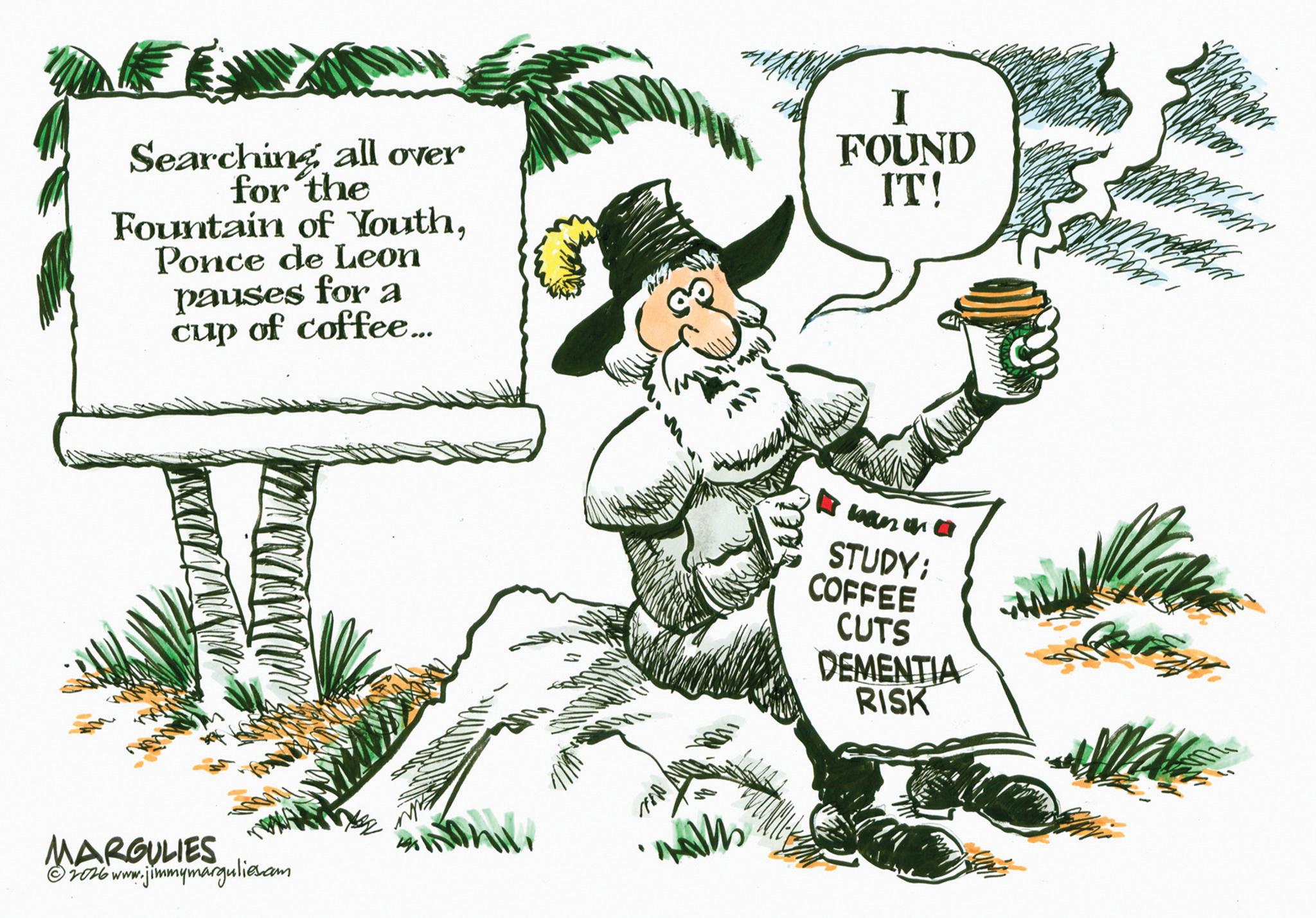 Photo caption OCR: Searching all over for the Fountain of YouthPonce de Leon pauses for a cup of coffee... I FOUND IT! MARGULIES © 2026 www.jimmymargulies.com 1780 wan on a STUDY: COFFEE CUTS DEMENTIA RISK Searching all over for the Fountain of YouthPonce de Leon pauses for a cup of coffee ... I FOUND IT ! MARGULIES © 2026 www.jimmymargulies.com 1780 wan on a STUDY : COFFEE CUTS DEMENTIA RISK