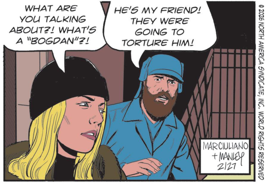 Fictional character OCR: WHAT ARE YOU TALKING ABOUT?! WHAT'S A "BOGDAN"?! HE'S MY FRIEND! THEY WERE GOING TO TORTURE HIM! © 2026 NORTH AMERICA SYNDICATEINC. WORLD RIGHTS RESERVED MARCIULIANO + MANLEY 2127 WHAT ARE YOU TALKING ABOUT ?! WHAT'S A " BOGDAN " ?! HE'S MY FRIEND ! THEY WERE GOING TO TORTURE HIM ! © 2026 NORTH AMERICA SYNDICATEINC . WORLD RIGHTS RESERVED MARCIULIANO + MANLEY 2127
